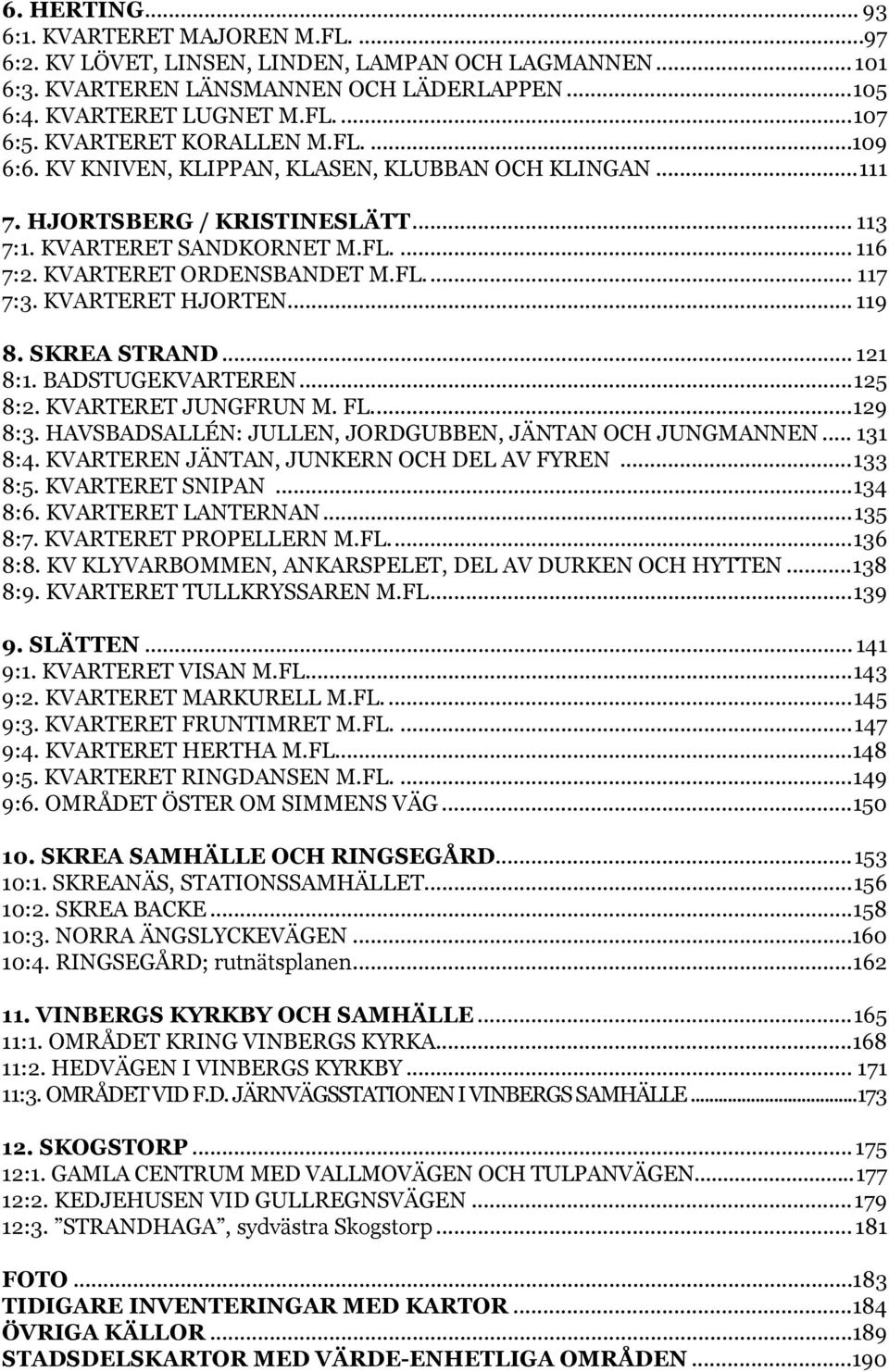 KVARTERET HJORTEN... 119 8. SKREA STRAND... 121 8:1. BADSTUGEKVARTEREN...125 8:2. KVARTERET JUNGFRUN M. FL...129 8:3. HAVSBADSALLÉN: JULLEN, JORDGUBBEN, JÄNTAN OCH JUNGMANNEN... 131 8:4.