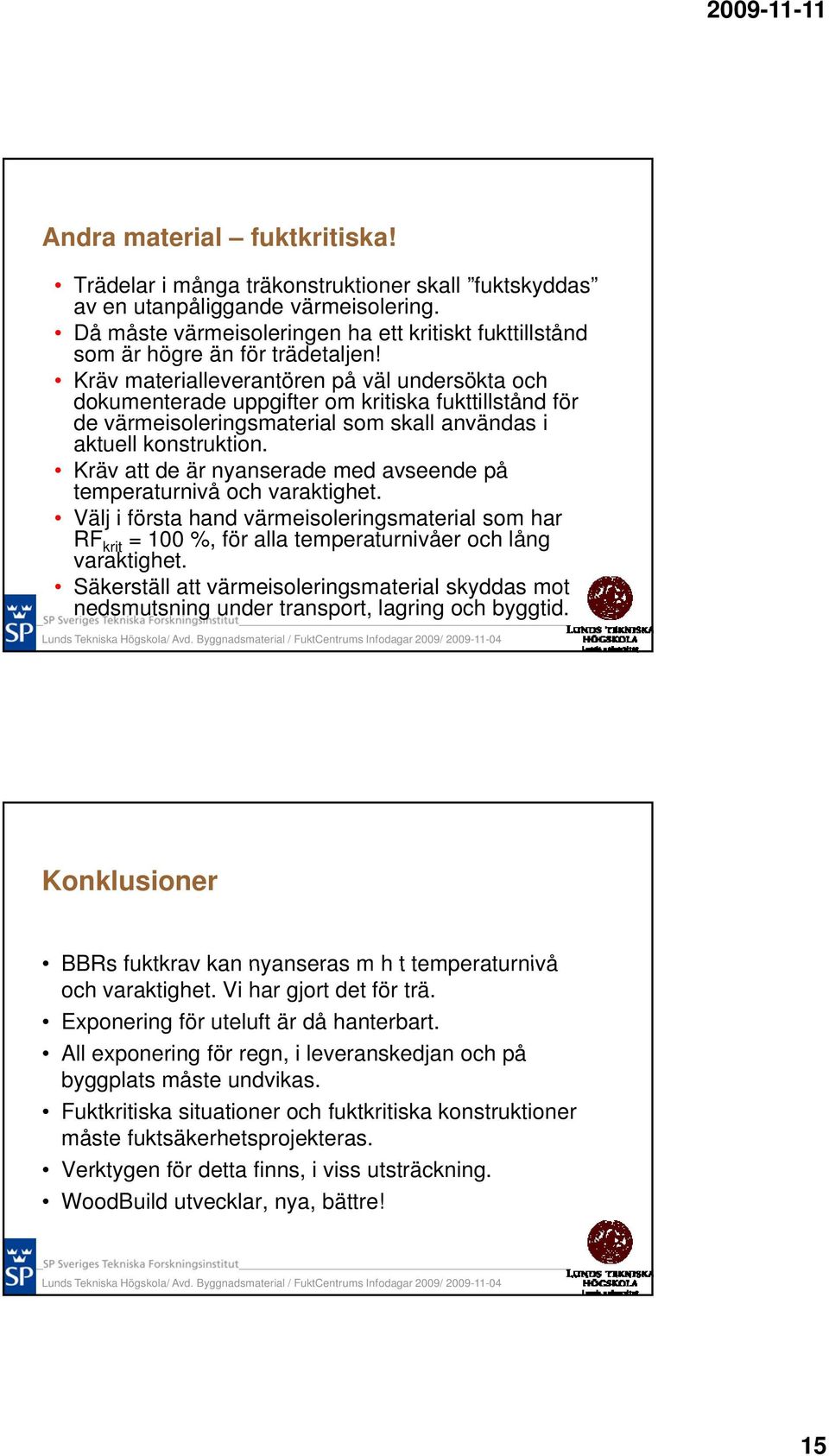 Kräv materialleverantören på väl undersökta och dokumenterade uppgifter om kritiska fukttillstånd för de värmeisoleringsmaterial som skall användas i aktuell konstruktion.