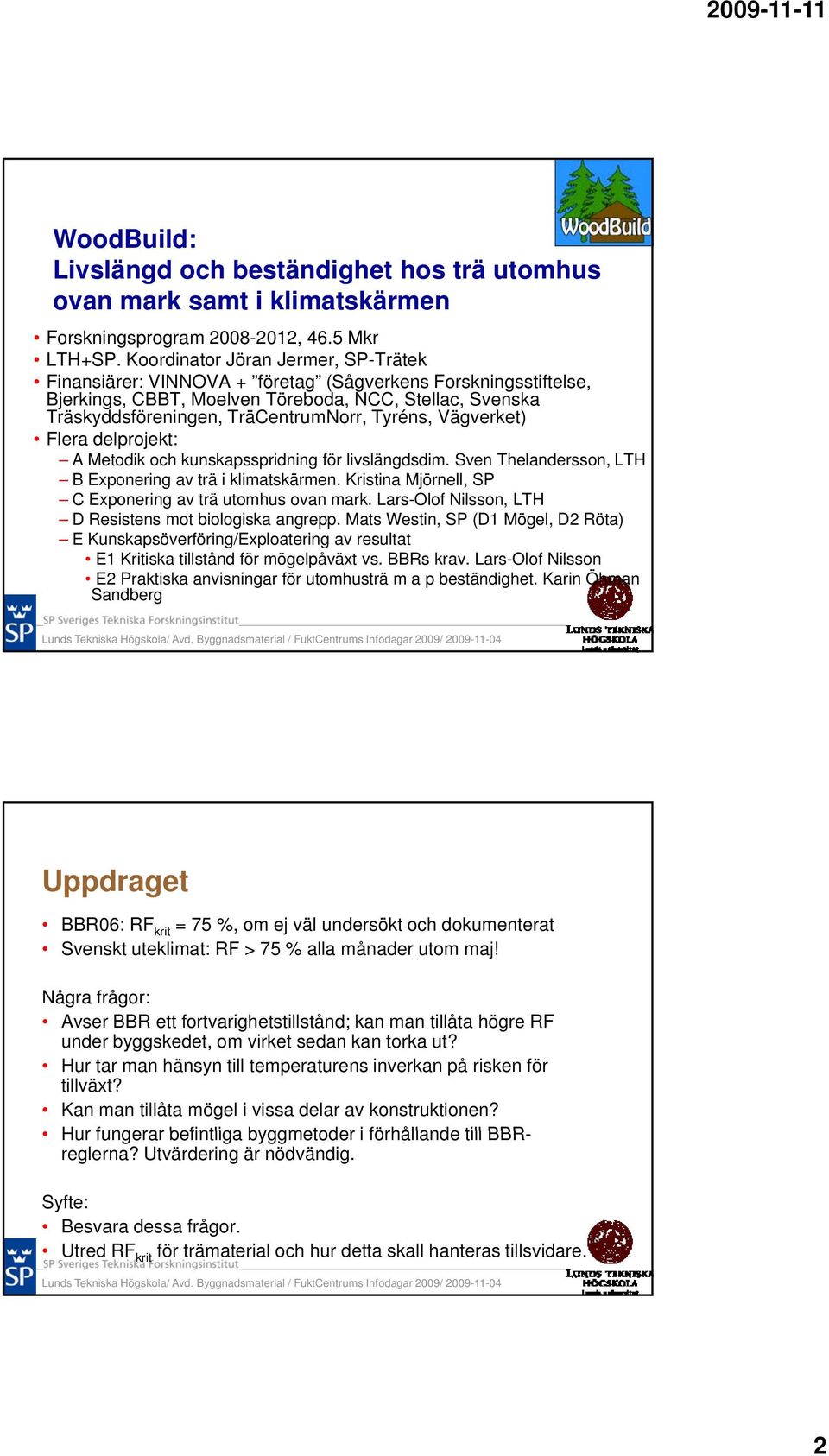 Tyréns, Vägverket) Flera delprojekt: A Metodik och kunskapsspridning för livslängdsdim. Sven Thelandersson, LTH B Exponering av trä i klimatskärmen.