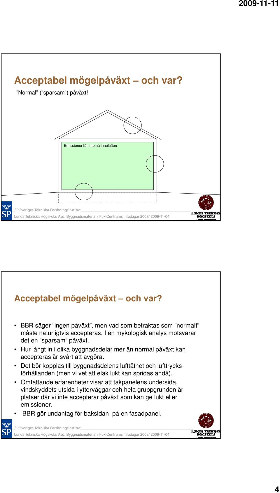 Hur långt in i olika byggnadsdelar mer än normal påväxt kan accepteras är svårt att avgöra.