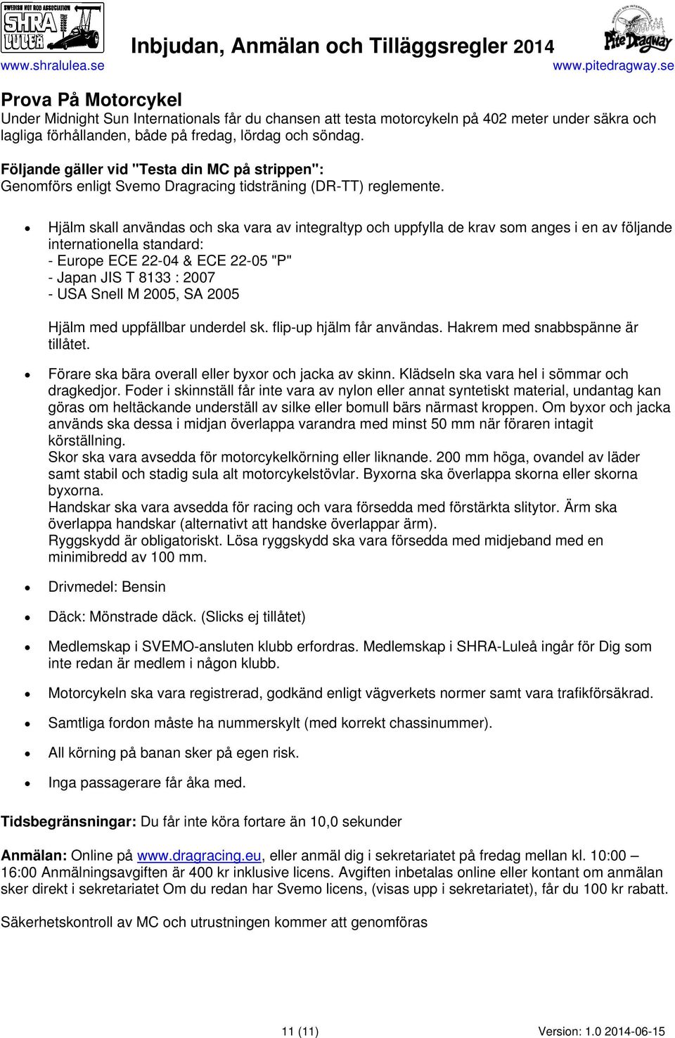 Hjälm skall användas och ska vara av integraltyp och uppfylla de krav som anges i en av följande internationella standard: - Europe ECE 22-04 & ECE 22-05 "P" - Japan JIS T 8133 : 2007 - USA Snell M