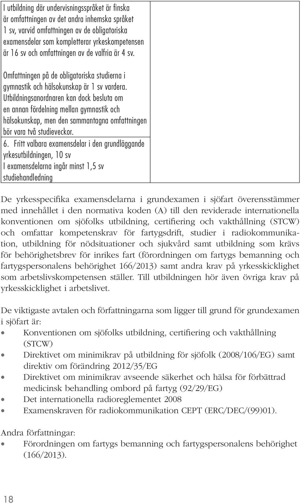 Utbildningsanordnaren kan dock besluta om en annan fördelning mellan gymnastik och hälsokunskap, men den sammantagna omfattningen bör vara två studieveckor. 6.