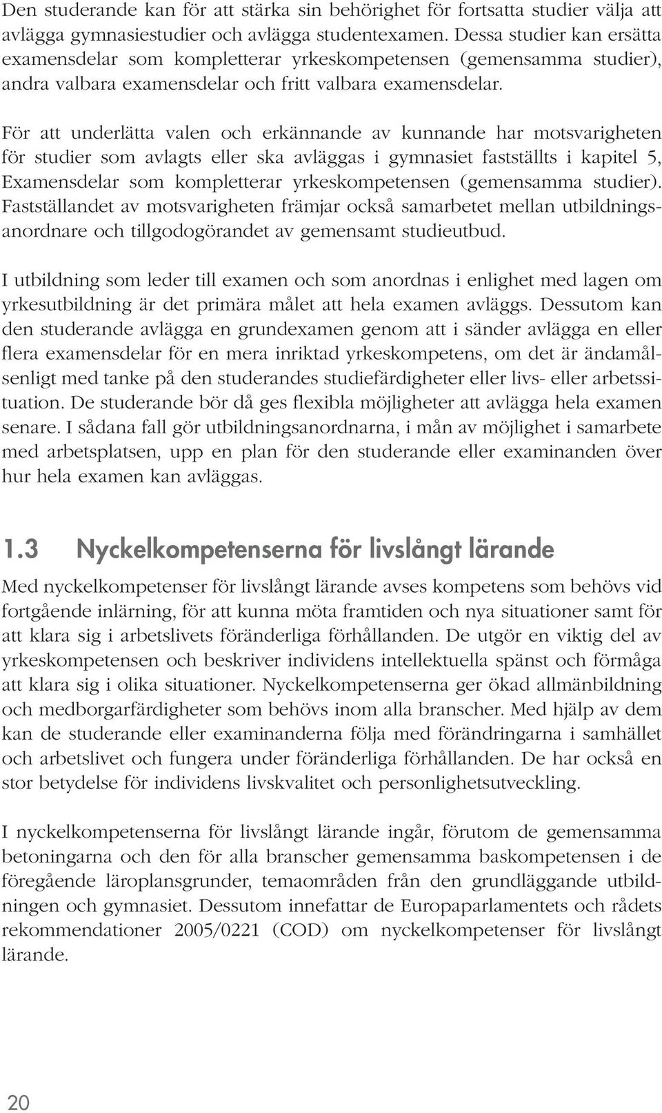 För att underlätta valen och erkännande av kunnande har motsvarigheten för studier som avlagts eller ska avläggas i gymnasiet fastställts i kapitel 5, Examensdelar som kompletterar yrkeskompetensen