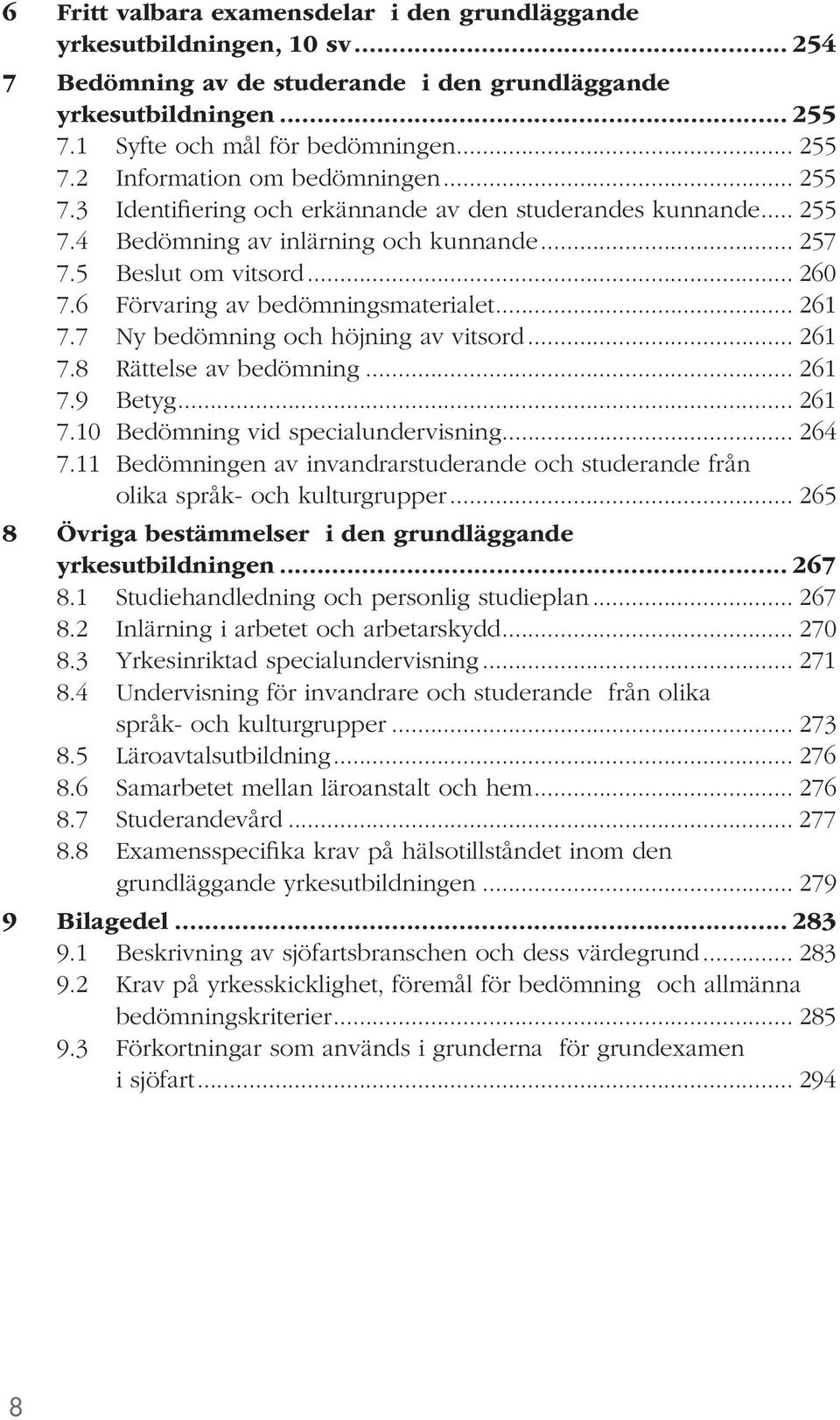 7 Ny bedömning och höjning av vitsord... 261 7.8 Rättelse av bedömning... 261 7.9 Betyg... 261 7.10 Bedömning vid specialundervisning... 264 7.