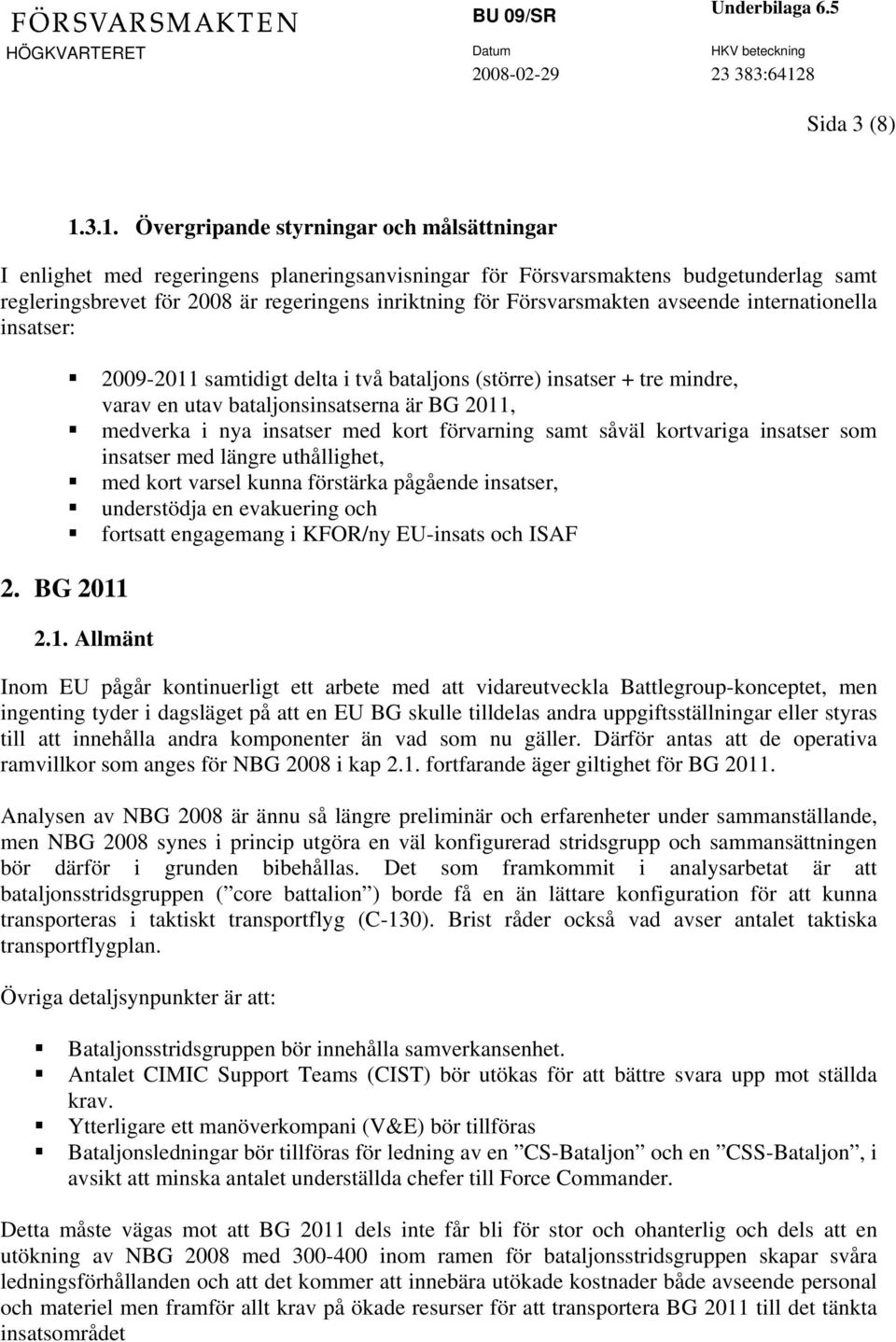 Försvarsmakten avseende internationella insatser: 2009-2011 samtidigt delta i två bataljons (större) insatser + tre mindre, varav en utav bataljonsinsatserna är BG 2011, medverka i nya insatser med