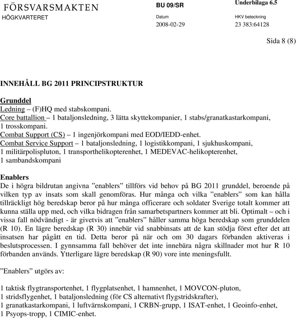 Combat Service Support 1 bataljonsledning, 1 logistikkompani, 1 sjukhuskompani, 1 militärpolispluton, 1 transporthelikopterenhet, 1 MEDEVAC-helikopterenhet, 1 sambandskompani Enablers De i högra