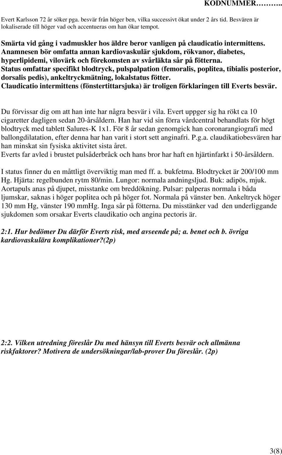 Anamnesen bör omfatta annan kardiovaskulär sjukdom, rökvanor, diabetes, hyperlipidemi, vilovärk och förekomsten av svårläkta sår på fötterna.