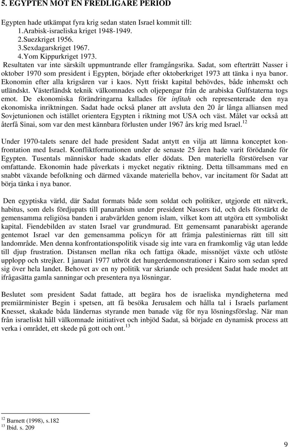 Sadat, som efterträtt Nasser i oktober 1970 som president i Egypten, började efter oktoberkriget 1973 att tänka i nya banor. Ekonomin efter alla krigsåren var i kaos.