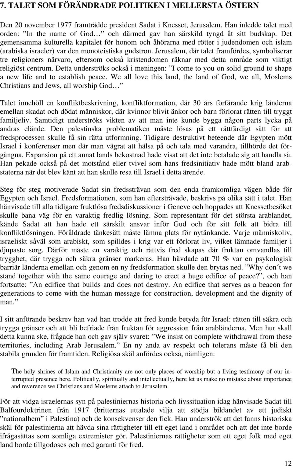 Det gemensamma kulturella kapitalet för honom och åhörarna med rötter i judendomen och islam (arabiska israeler) var den monoteistiska gudstron.