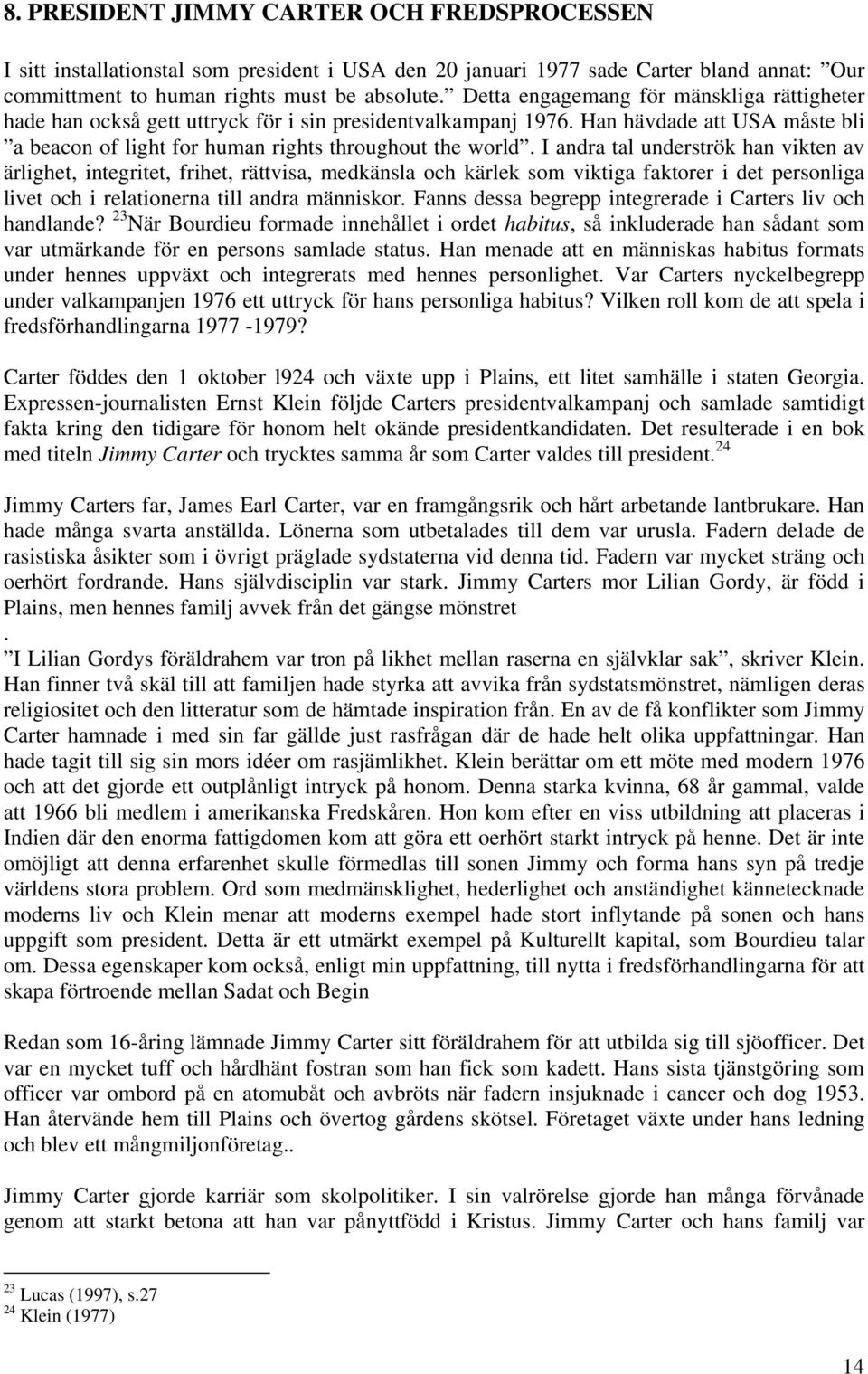 I andra tal underströk han vikten av ärlighet, integritet, frihet, rättvisa, medkänsla och kärlek som viktiga faktorer i det personliga livet och i relationerna till andra människor.