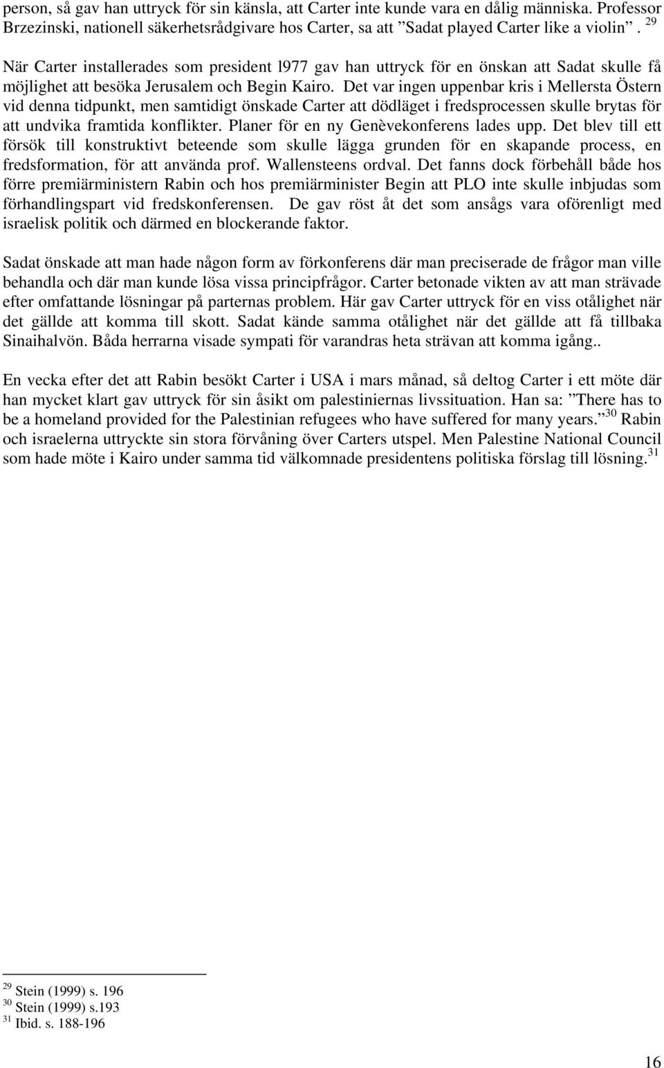 Det var ingen uppenbar kris i Mellersta Östern vid denna tidpunkt, men samtidigt önskade Carter att dödläget i fredsprocessen skulle brytas för att undvika framtida konflikter.