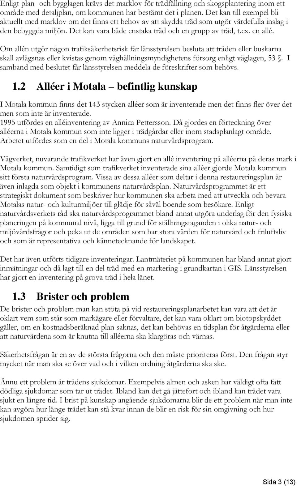 Om allén utgör någon trafiksäkerhetsrisk får länsstyrelsen besluta att träden eller buskarna skall avlägsnas eller kvistas genom väghållningsmyndighetens försorg enligt väglagen, 53.