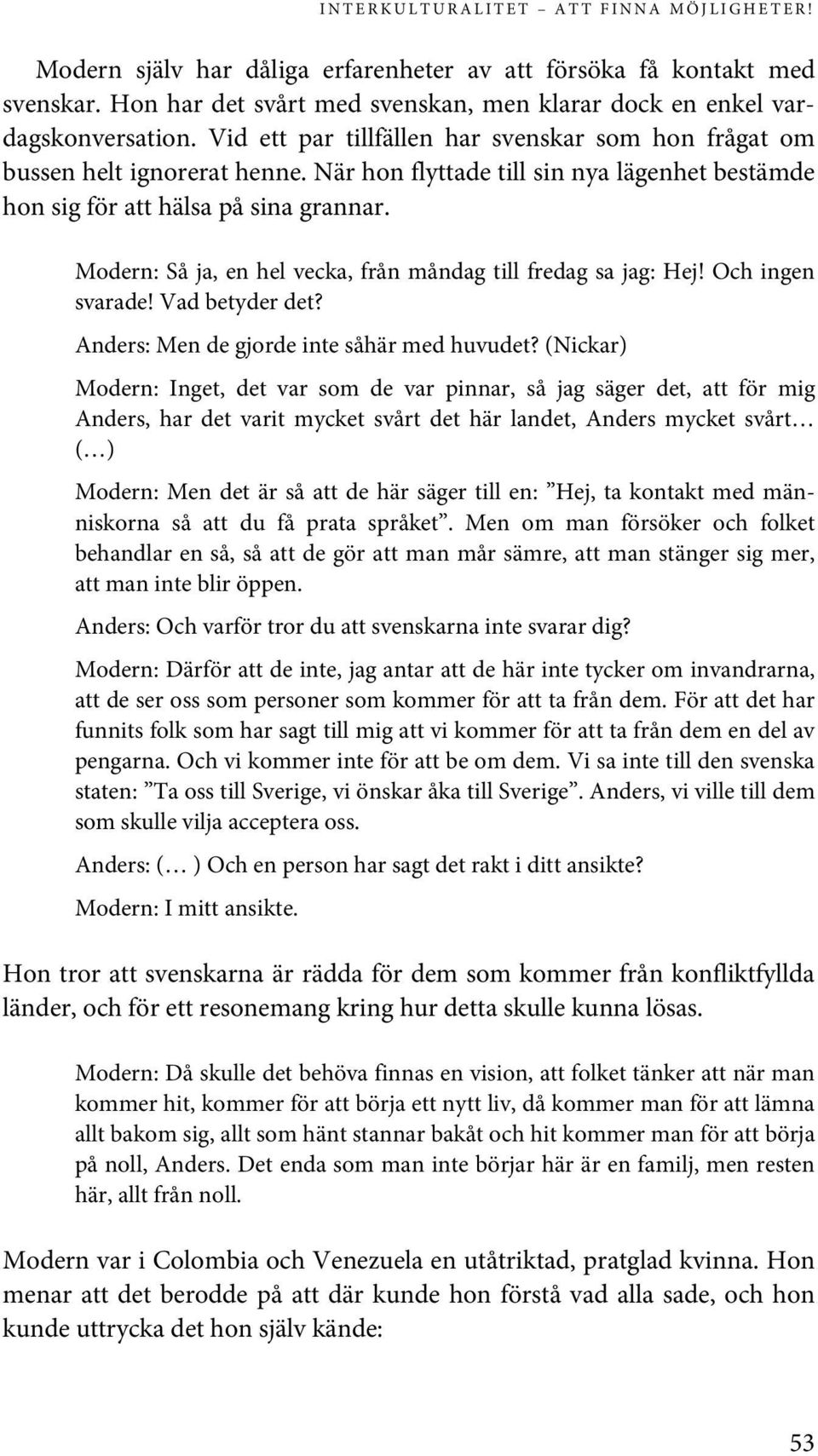 Modern: Så ja, en hel vecka, från måndag till fredag sa jag: Hej! Och ingen svarade! Vad betyder det? Anders: Men de gjorde inte såhär med huvudet?