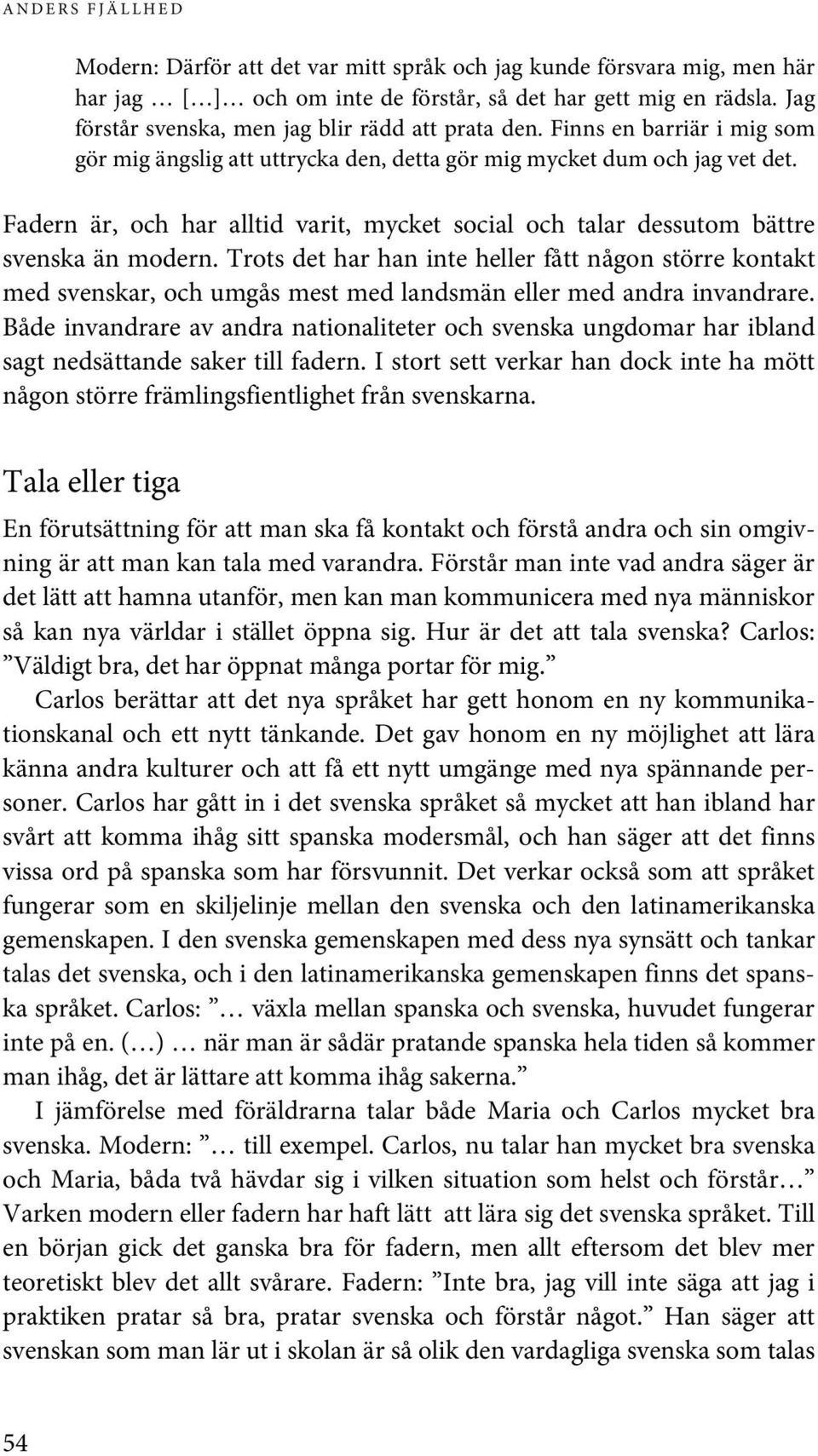 Fadern är, och har alltid varit, mycket social och talar dessutom bättre svenska än modern.