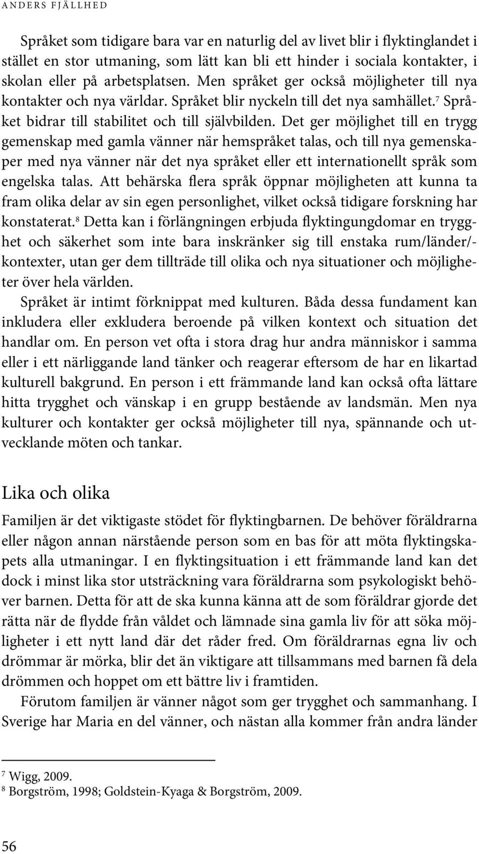 Det ger möjlighet till en trygg gemenskap med gamla vänner när hemspråket talas, och till nya gemenskaper med nya vänner när det nya språket eller ett internationellt språk som engelska talas.