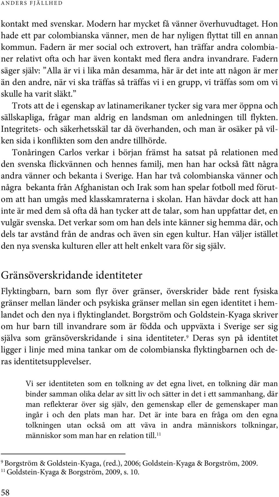 Fadern säger själv: Alla är vi i lika mån desamma, här är det inte att någon är mer än den andre, när vi ska träffas så träffas vi i en grupp, vi träffas som om vi skulle ha varit släkt.