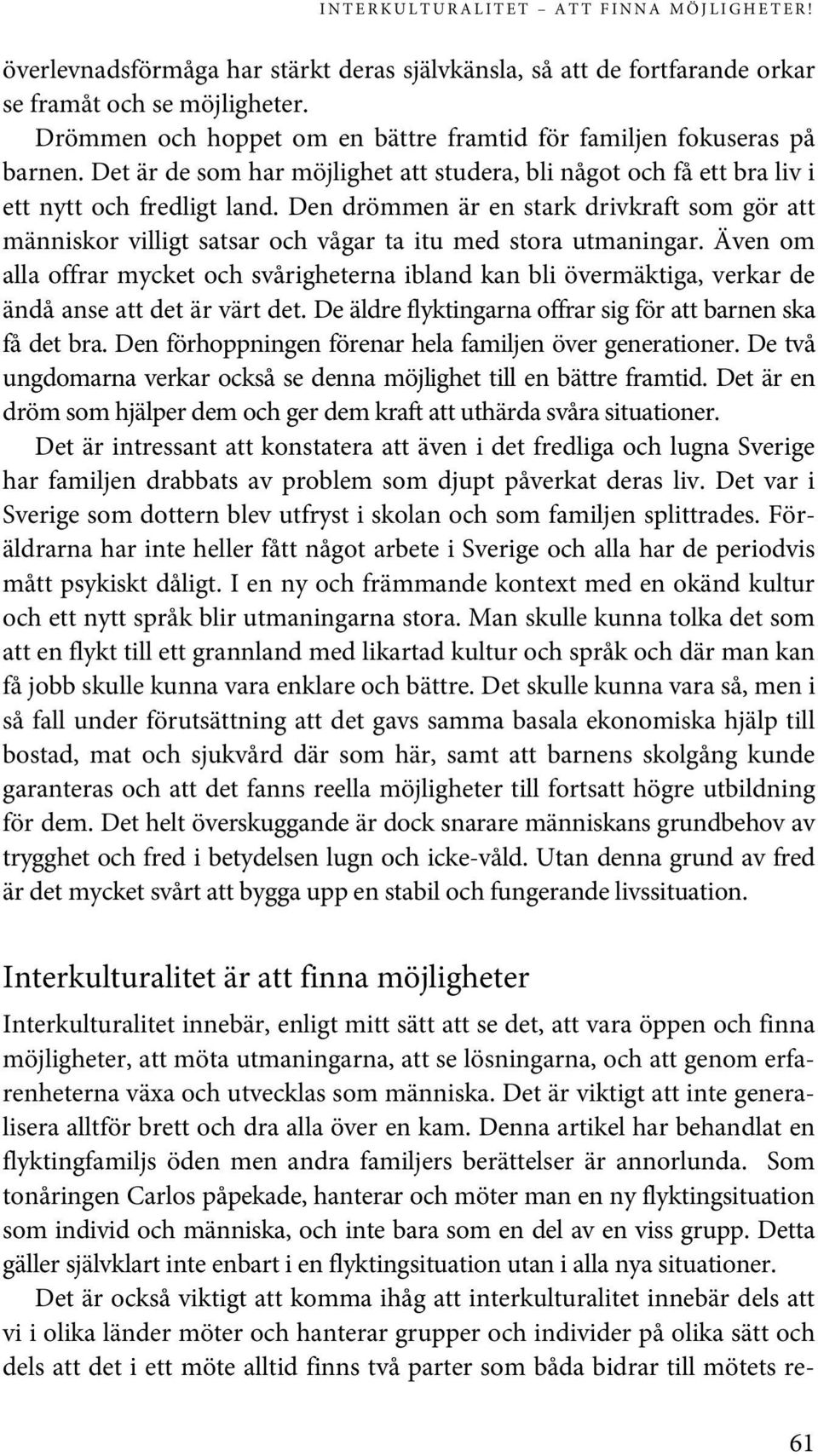 Den drömmen är en stark drivkraft som gör att människor villigt satsar och vågar ta itu med stora utmaningar.