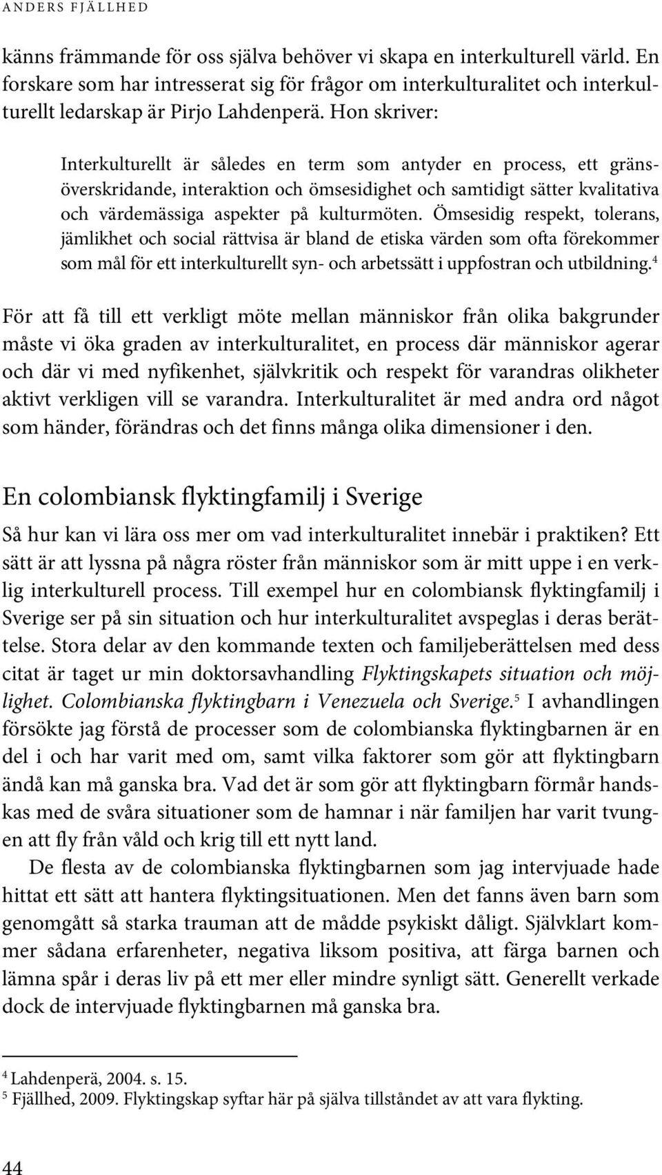 Hon skriver: Interkulturellt är således en term som antyder en process, ett gränsöverskridande, interaktion och ömsesidighet och samtidigt sätter kvalitativa och värdemässiga aspekter på kulturmöten.