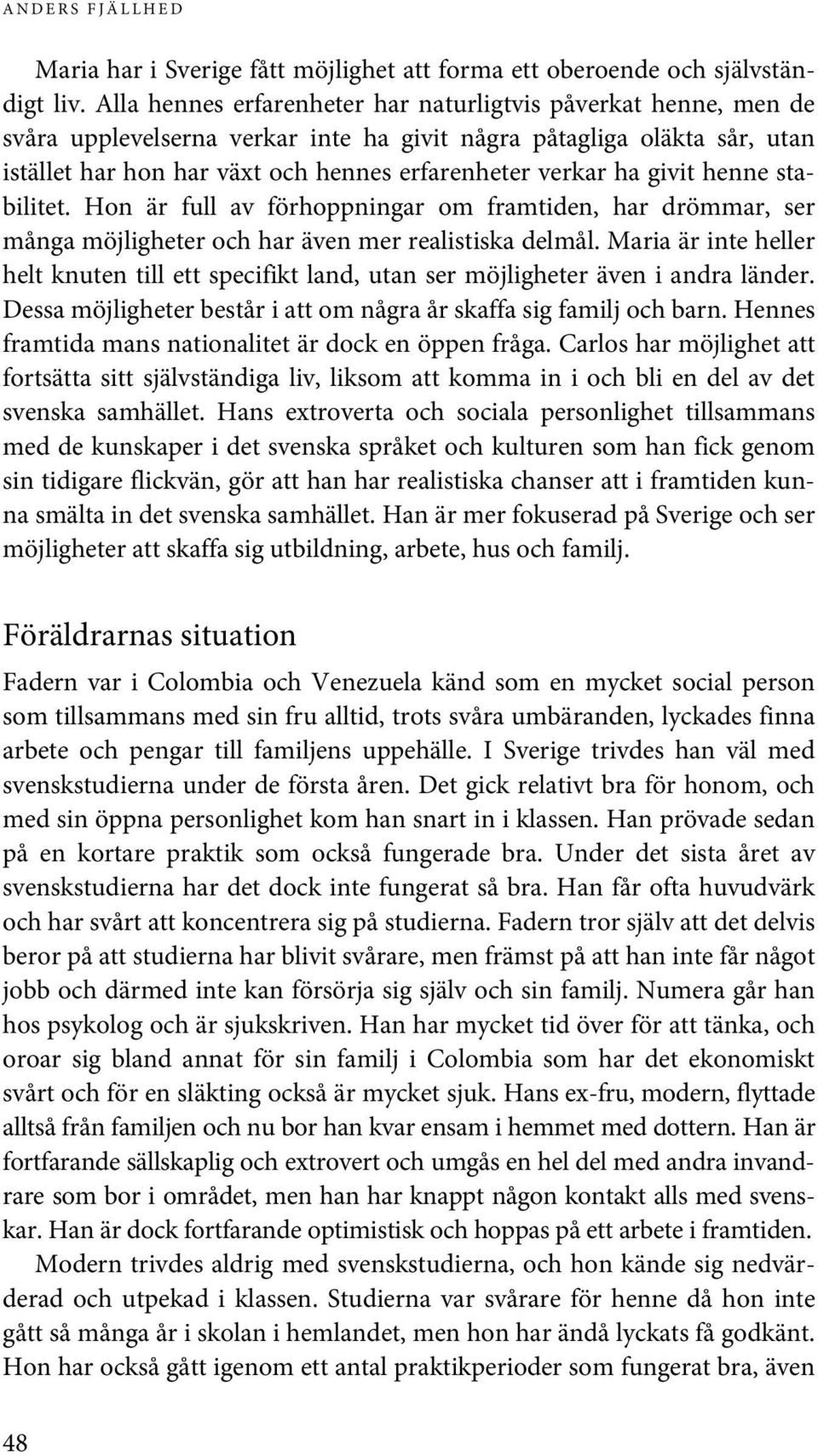 givit henne stabilitet. Hon är full av förhoppningar om framtiden, har drömmar, ser många möjligheter och har även mer realistiska delmål.