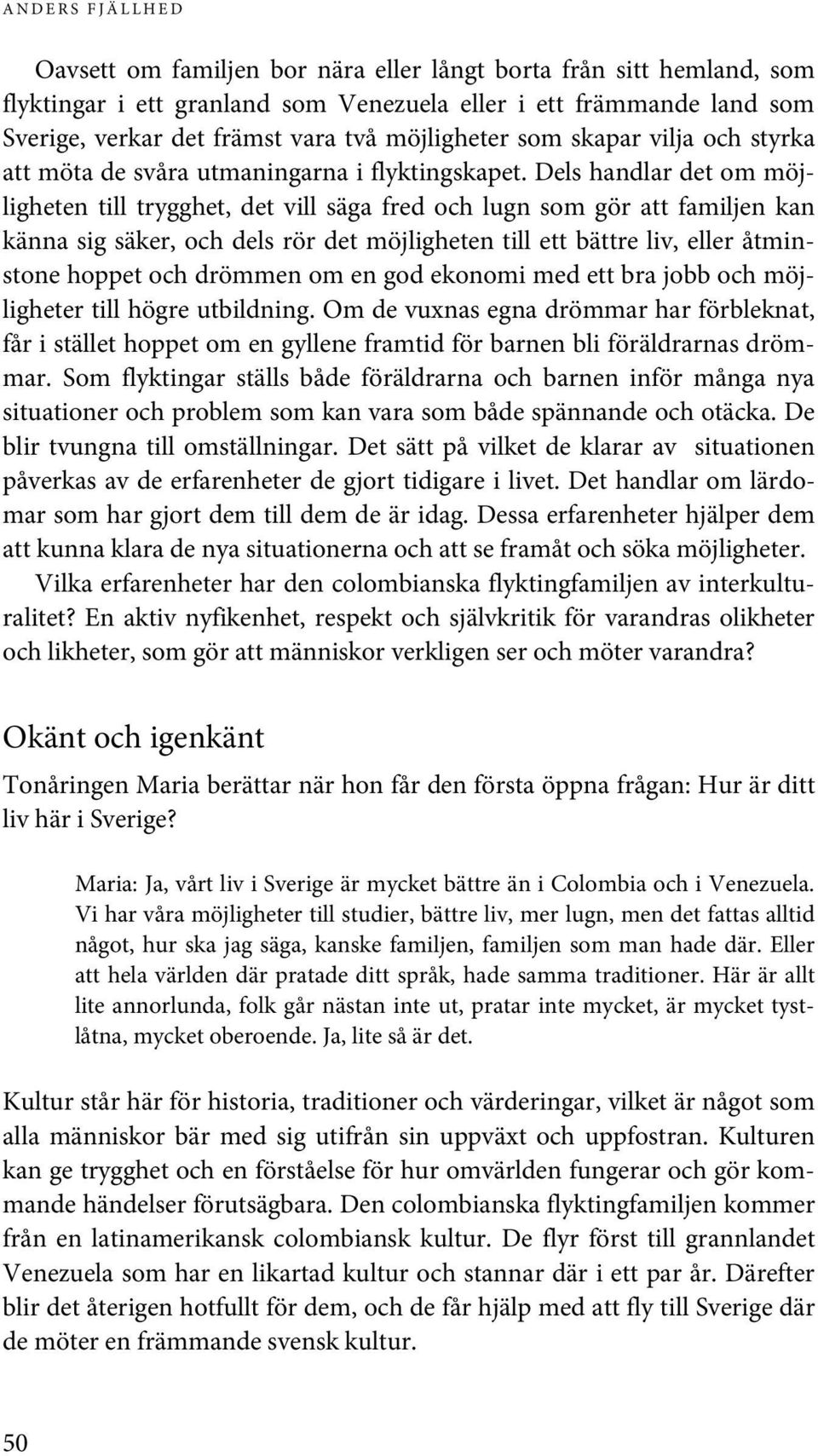 Dels handlar det om möjligheten till trygghet, det vill säga fred och lugn som gör att familjen kan känna sig säker, och dels rör det möjligheten till ett bättre liv, eller åtminstone hoppet och