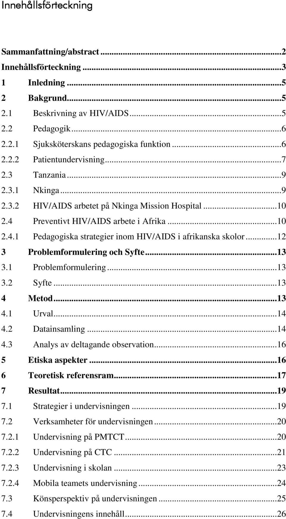 ..12 3 Problemformulering och Syfte...13 3.1 Problemformulering...13 3.2 Syfte...13 4 Metod...13 4.1 Urval...14 4.2 Datainsamling...14 4.3 Analys av deltagande observation...16 5 Etiska aspekter.