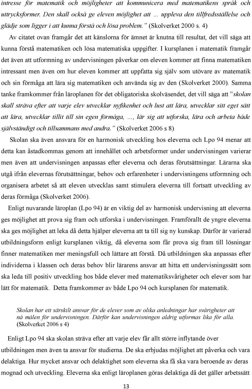 4) Av citatet ovan framgår det att känslorna för ämnet är knutna till resultat, det vill säga att kunna förstå matematiken och lösa matematiska uppgifter.