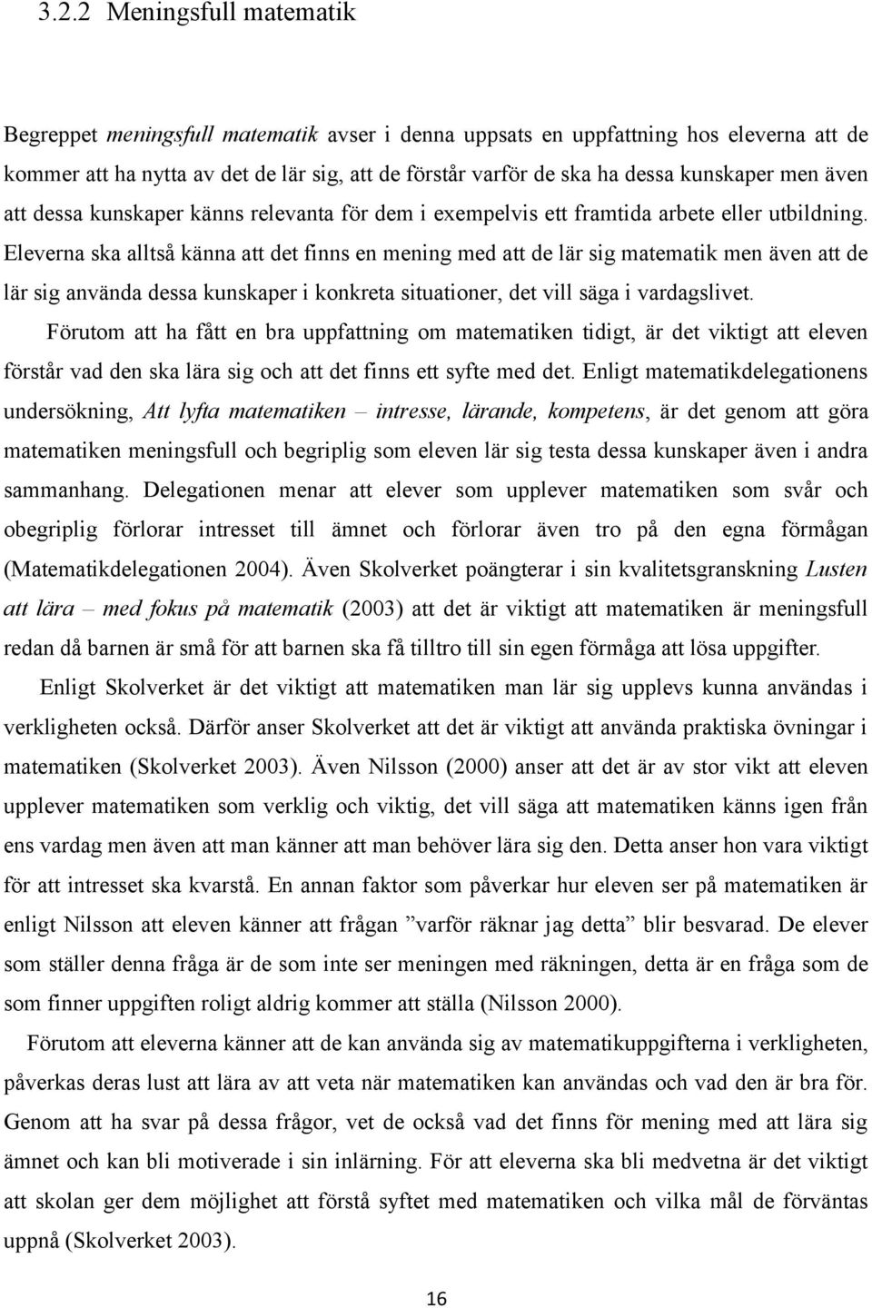 Eleverna ska alltså känna att det finns en mening med att de lär sig matematik men även att de lär sig använda dessa kunskaper i konkreta situationer, det vill säga i vardagslivet.