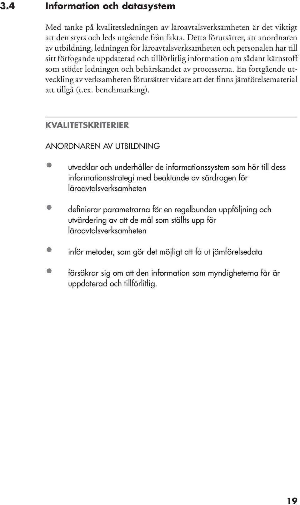 ledningen och behärskandet av processerna. En fortgående utveckling av verksamheten förutsätter vidare att det finns jämförelsematerial att tillgå (t.ex. benchmarking).