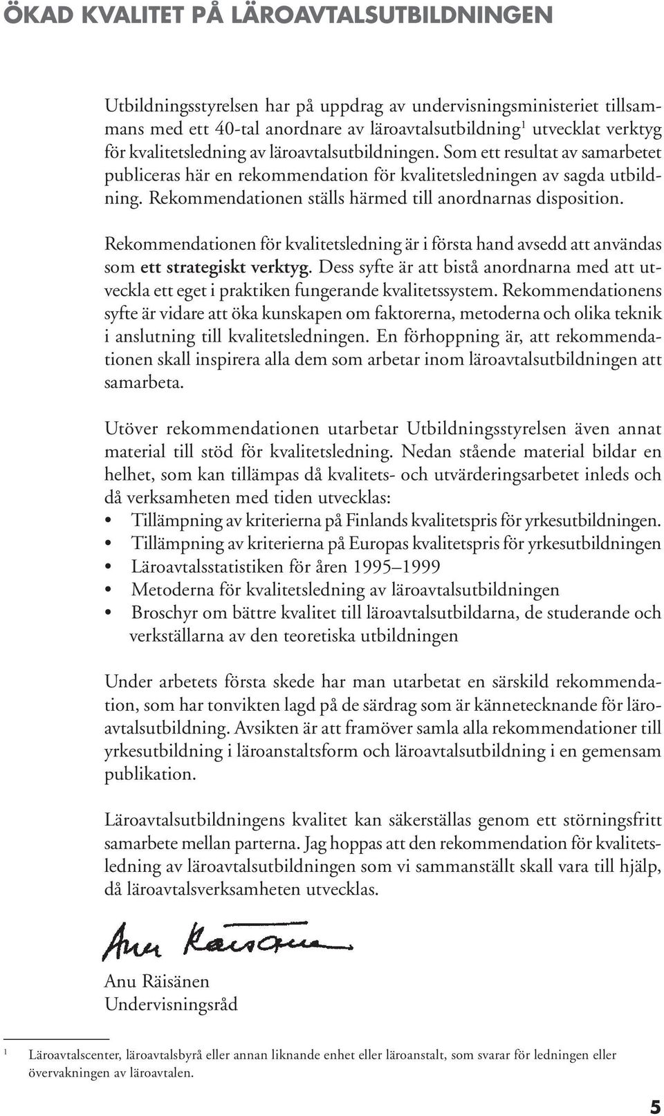 Rekommendationen ställs härmed till anordnarnas disposition. Rekommendationen för kvalitetsledning är i första hand avsedd att användas som ett strategiskt verktyg.