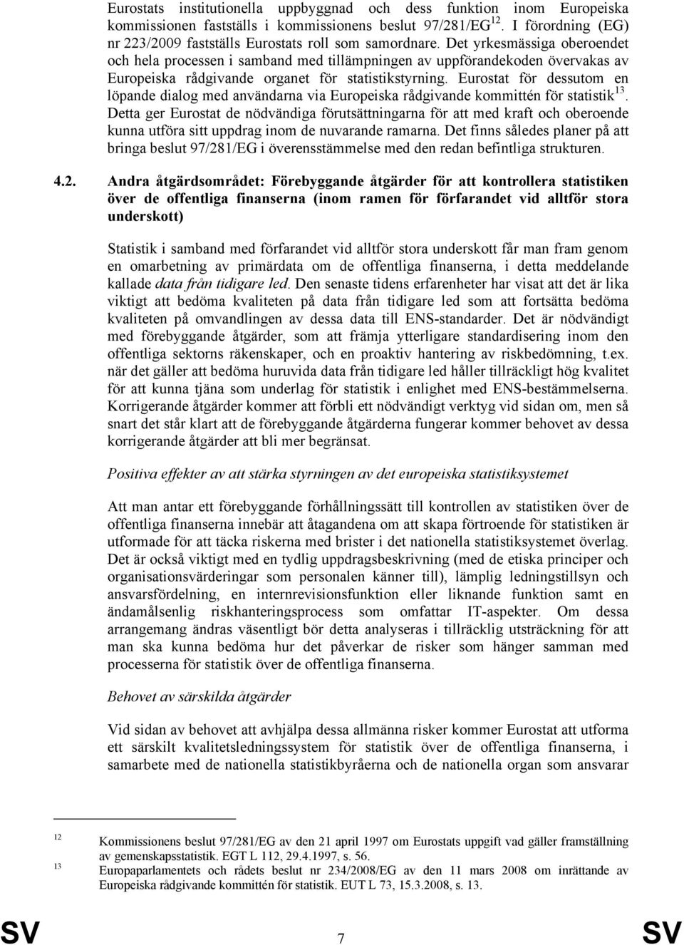 Det yrkesmässiga oberoendet och hela processen i samband med tillämpningen av uppförandekoden övervakas av Europeiska rådgivande organet för statistikstyrning.