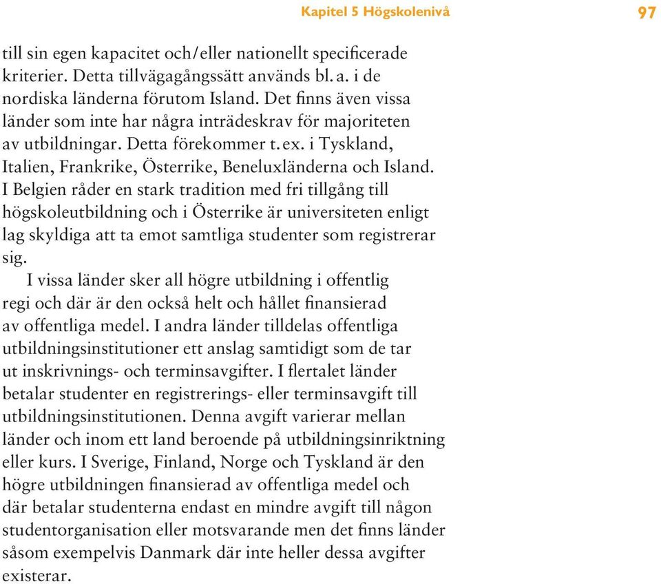 I Belgien råder en stark tradition med fri tillgång till högskoleutbildning och i Österrike är universiteten enligt lag skyldiga att ta emot samtliga studenter som registrerar sig.