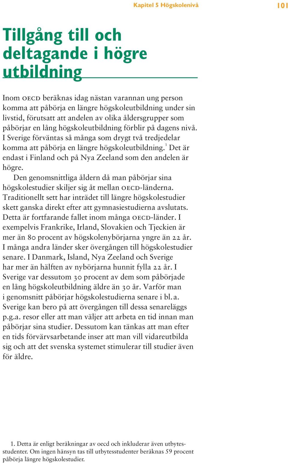 I Sverige förväntas så många som drygt två tredjedelar komma att påbörja en längre högskoleutbildning. 1 Det är endast i Finland och på Nya Zeeland som den andelen är högre.