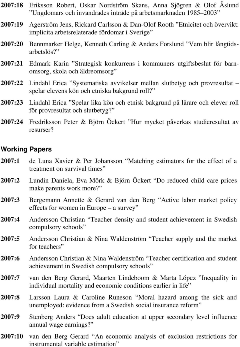 2007:21 Edmark Karin Strategisk konkurrens i kommuners utgiftsbeslut för barnomsorg, skola och äldreomsorg 2007:22 Lindahl Erica Systematiska avvikelser mellan slutbetyg och provresultat spelar