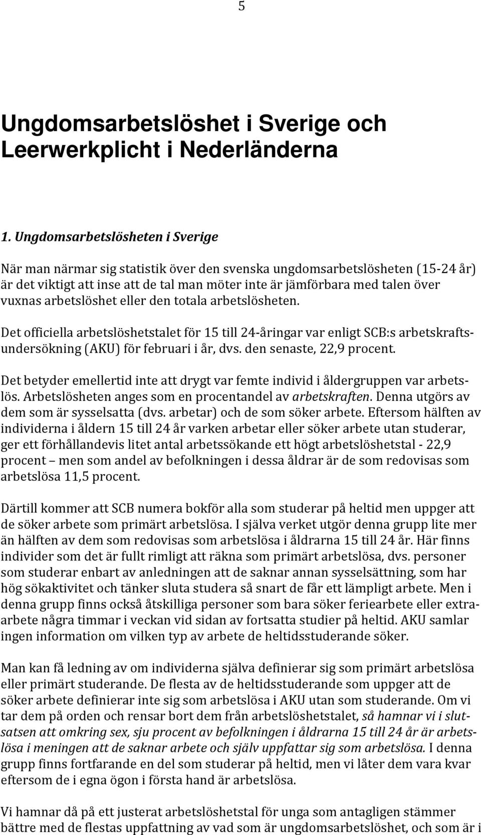 arbetslöshet eller den totala arbetslösheten. Det officiella arbetslöshetstalet för 15 till 24-åringar var enligt SCB:s arbetskraftsundersökning (AKU) för februari i år, dvs.