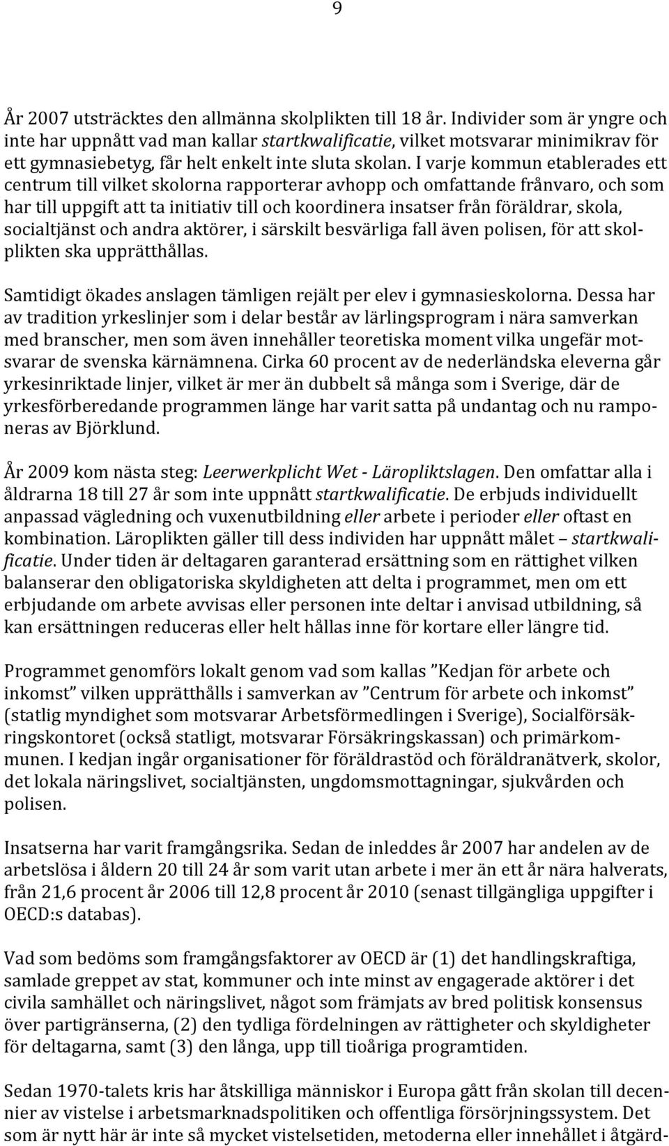 I varje kommun etablerades ett centrum till vilket skolorna rapporterar avhopp och omfattande frånvaro, och som har till uppgift att ta initiativ till och koordinera insatser från föräldrar, skola,