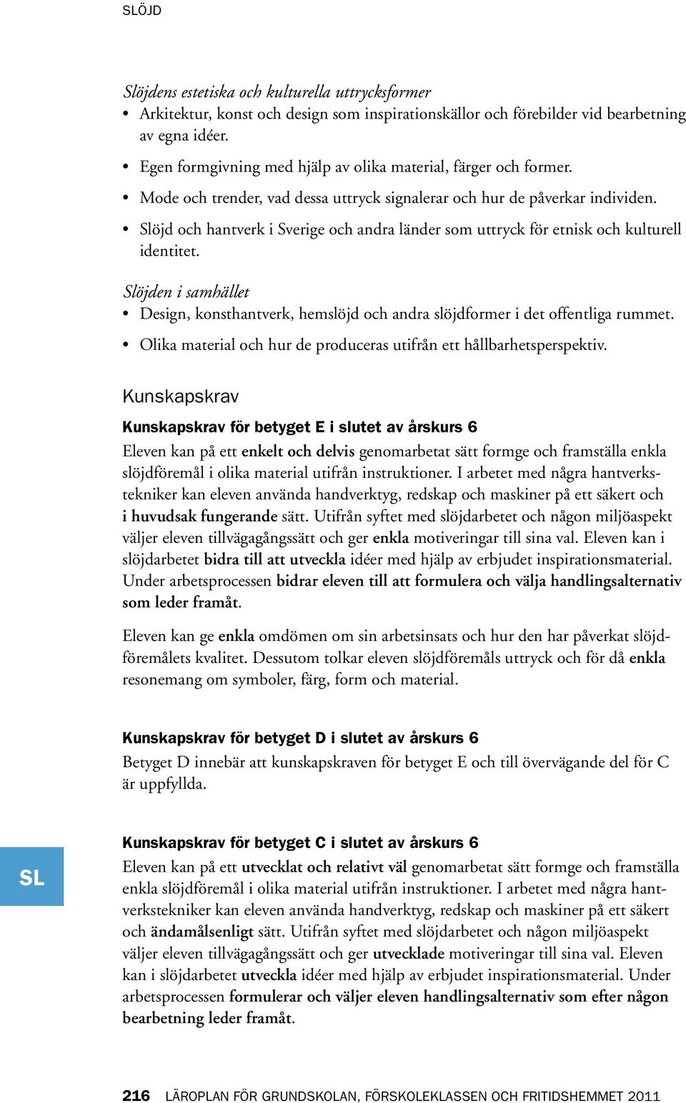 Slöjd och hantverk i Sverige och andra länder som uttryck för etnisk och kulturell identitet. Slöjden i samhället Design, konsthantverk, hemslöjd och andra slöjdformer i det offentliga rummet.