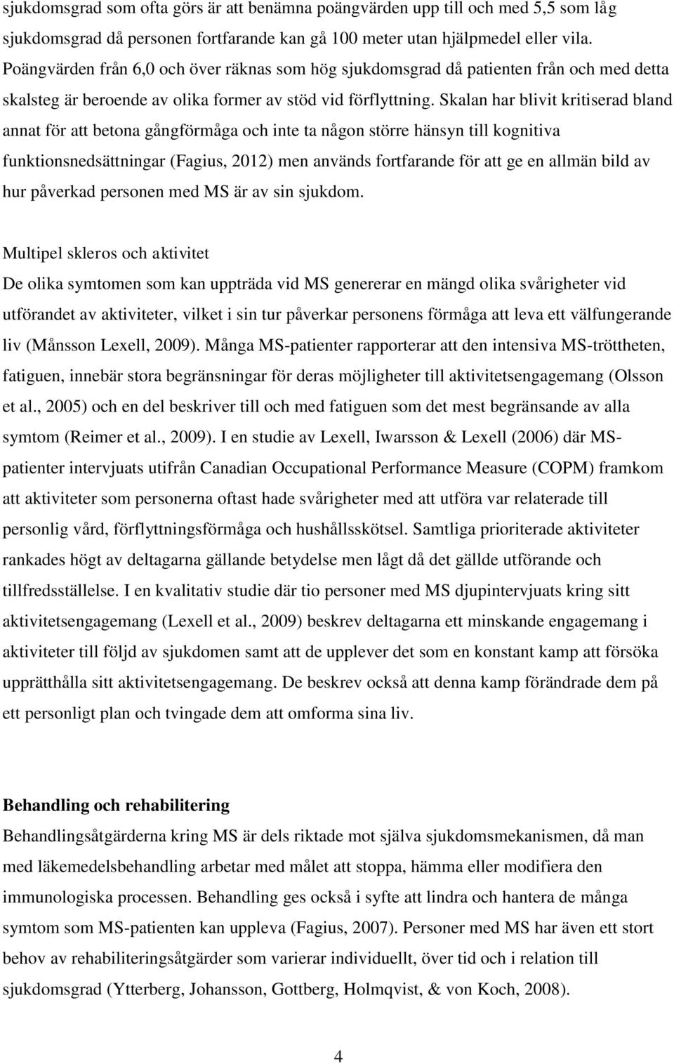 Skalan har blivit kritiserad bland annat för att betona gångförmåga och inte ta någon större hänsyn till kognitiva funktionsnedsättningar (Fagius, 2012) men används fortfarande för att ge en allmän