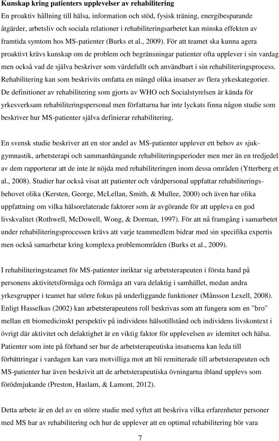 För att teamet ska kunna agera proaktivt krävs kunskap om de problem och begränsningar patienter ofta upplever i sin vardag men också vad de själva beskriver som värdefullt och användbart i sin