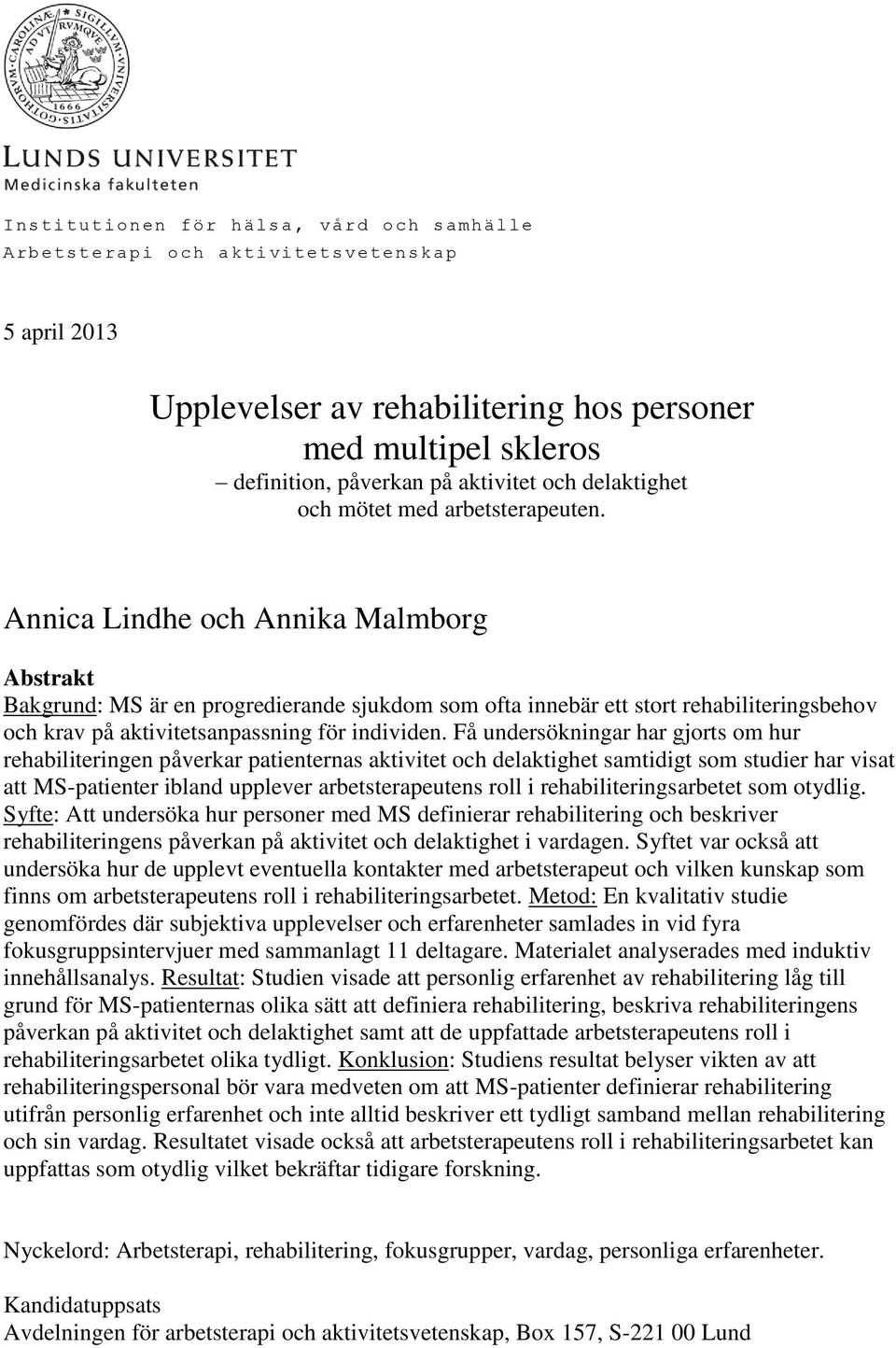 Annica Lindhe och Annika Malmborg Abstrakt Bakgrund: MS är en progredierande sjukdom som ofta innebär ett stort rehabiliteringsbehov och krav på aktivitetsanpassning för individen.