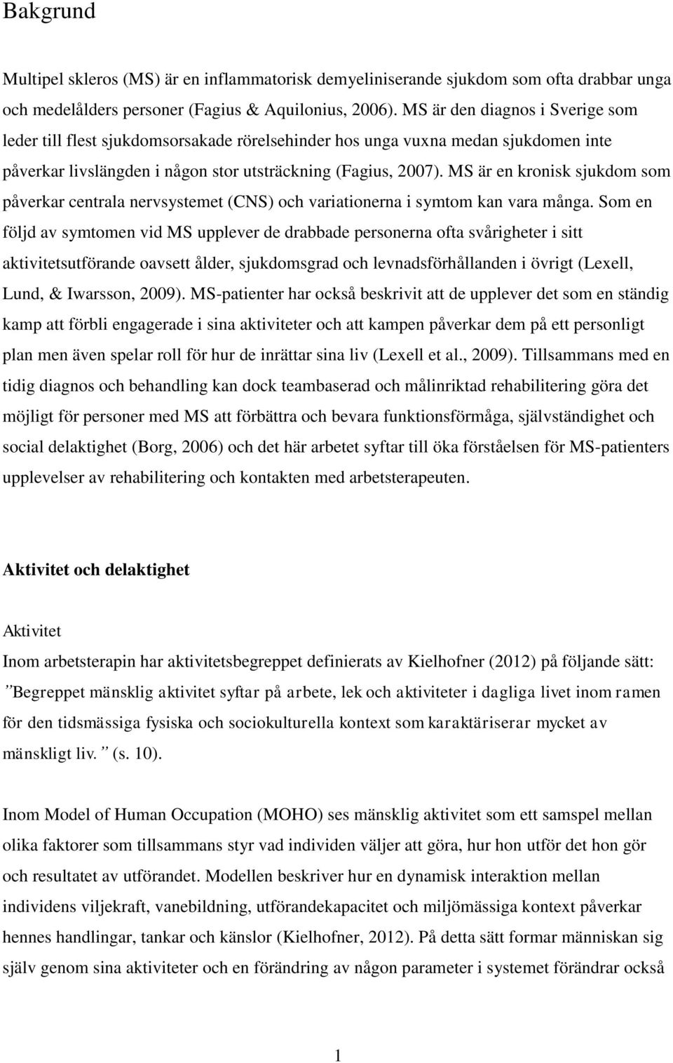 MS är en kronisk sjukdom som påverkar centrala nervsystemet (CNS) och variationerna i symtom kan vara många.