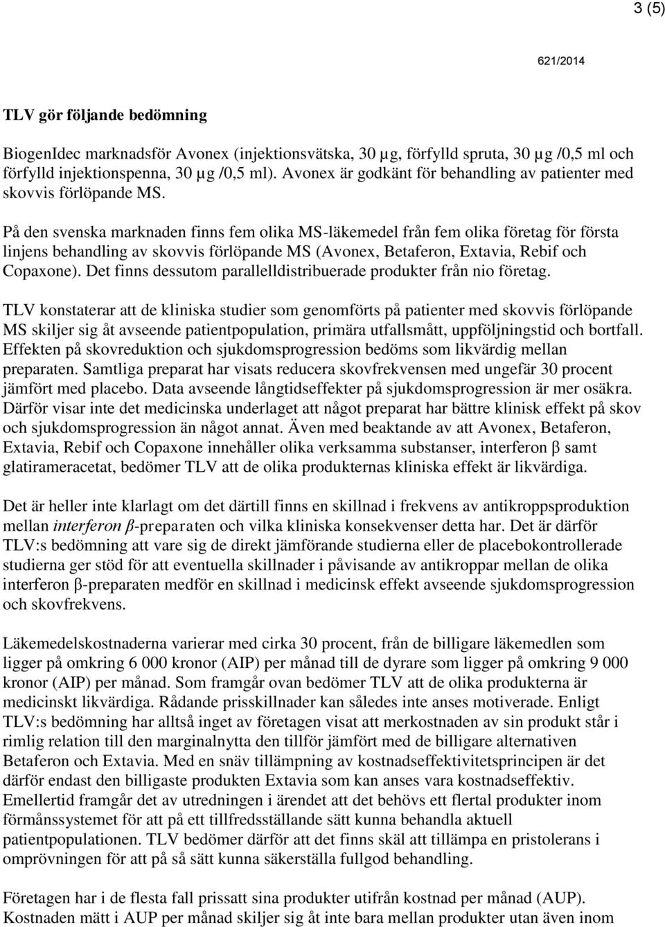 På den svenska marknaden finns fem olika MS-läkemedel från fem olika företag för första linjens behandling av skovvis förlöpande MS (Avonex, Betaferon, Extavia, Rebif och Copaxone).