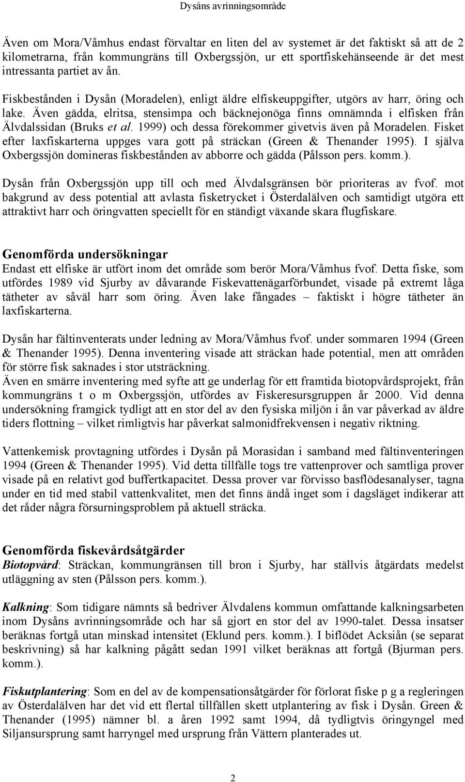 Även gädda, elritsa, stensimpa och bäcknejonöga finns omnämnda i elfisken från Älvdalssidan (Bruks et al. 1999) och dessa förekommer givetvis även på Moradelen.