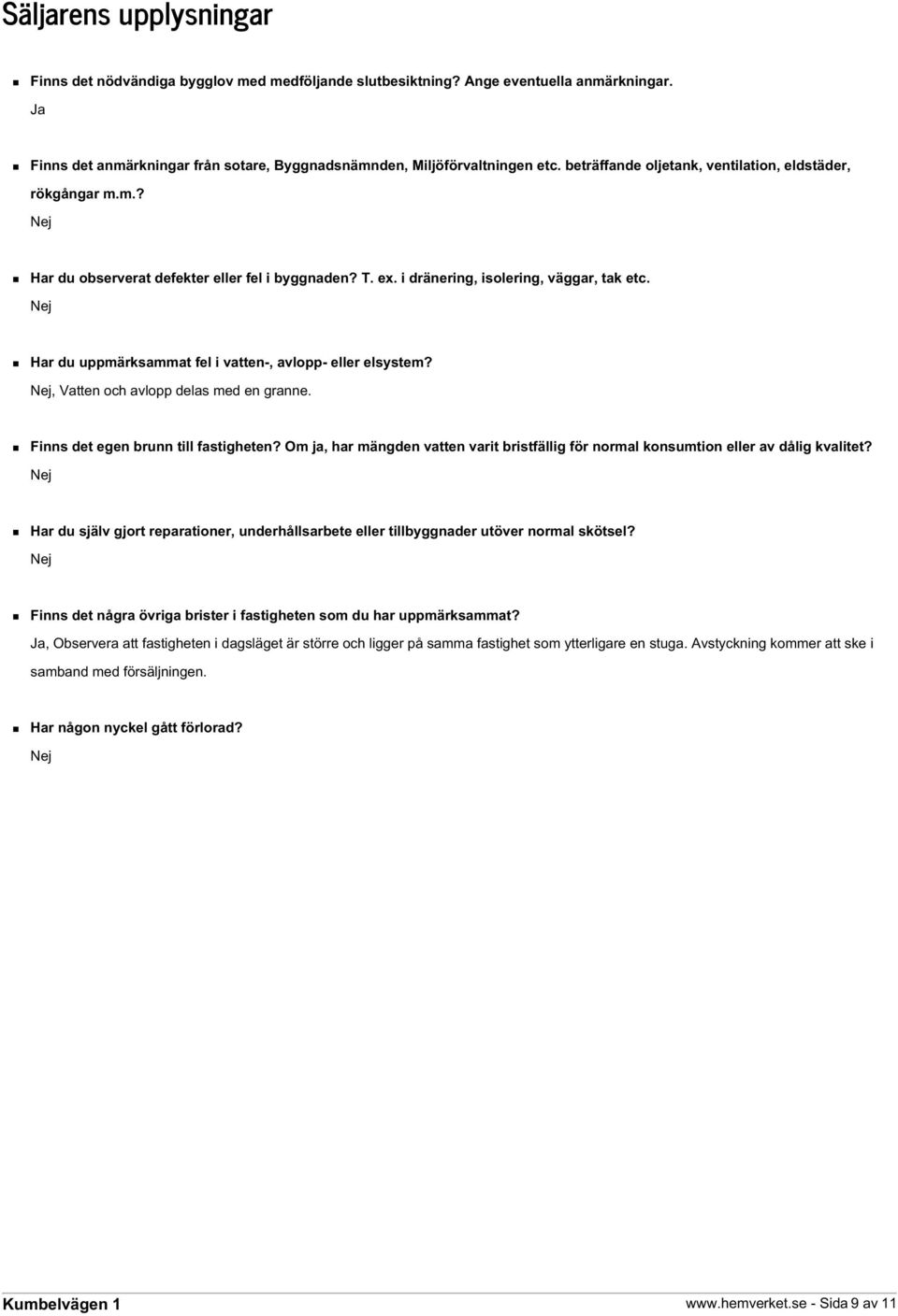 Nej Har du uppmärksammat fel i vatten-, avlopp- eller elsystem? Nej, Vatten och avlopp delas med en granne. Finns det egen brunn till fastigheten?