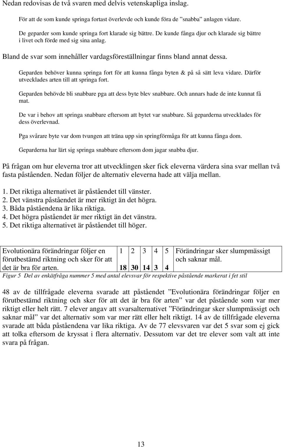 Bland de svar som innehåller vardagsföreställningar finns bland annat dessa. Geparden behöver kunna springa fort för att kunna fånga byten & på så sätt leva vidare.