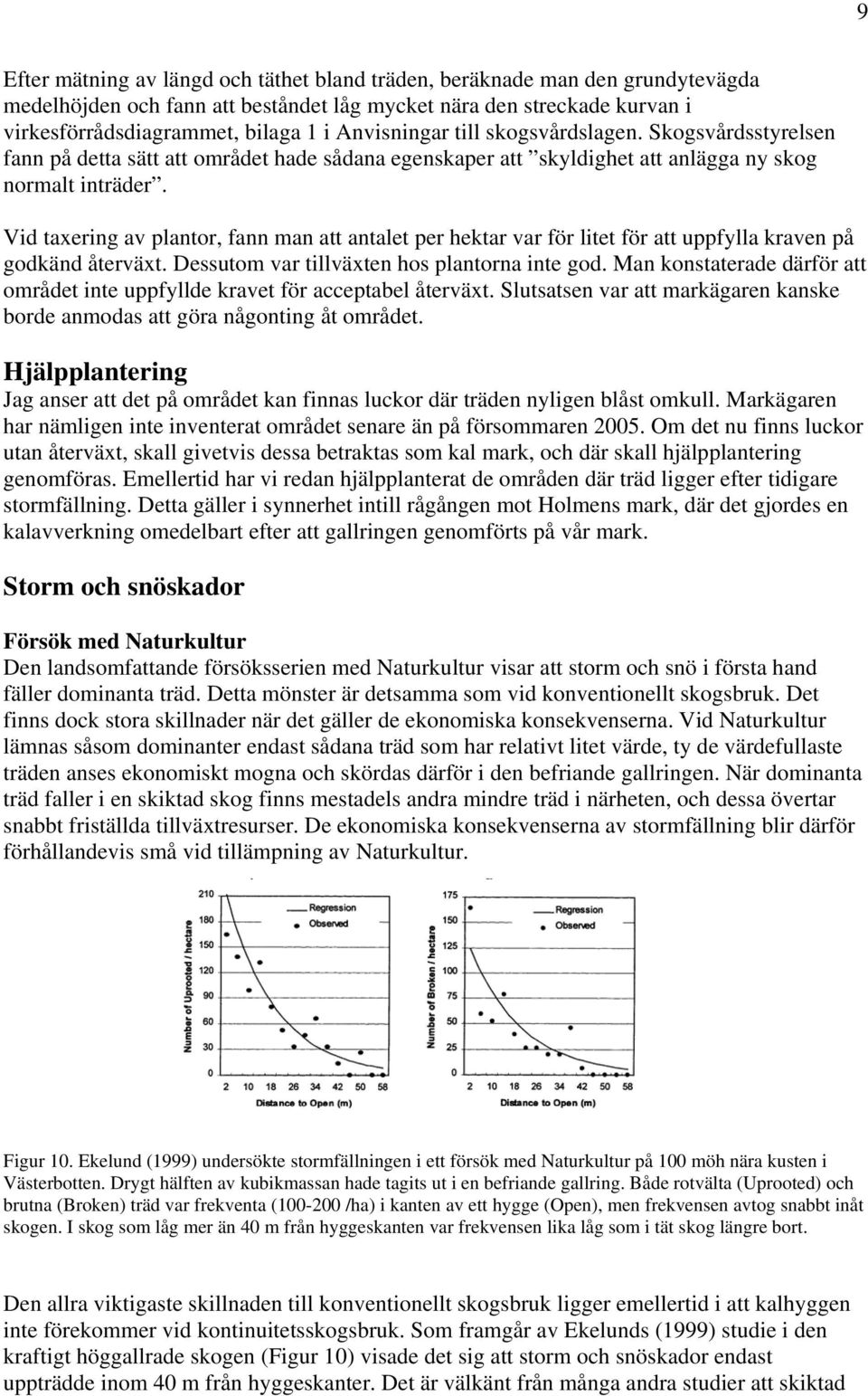 Vid taxering av plantor, fann man att antalet per hektar var för litet för att uppfylla kraven på godkänd återväxt. Dessutom var tillväxten hos plantorna inte god.