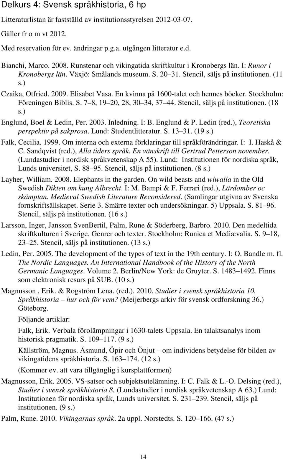 Elisabet Vasa. En kvinna på 1600-talet och hennes böcker. Stockholm: Föreningen Biblis. S. 7 8, 19 20, 28, 30 34, 37 44. Stencil, säljs på institutionen. (18 s.) Englund, Boel & Ledin, Per. 2003.