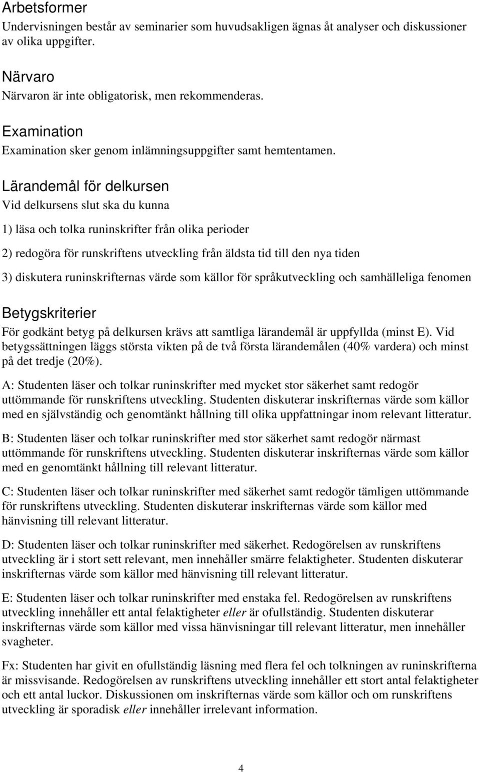 Lärandemål för delkursen Vid delkursens slut ska du kunna 1) läsa och tolka runinskrifter från olika perioder 2) redogöra för runskriftens utveckling från äldsta tid till den nya tiden 3) diskutera