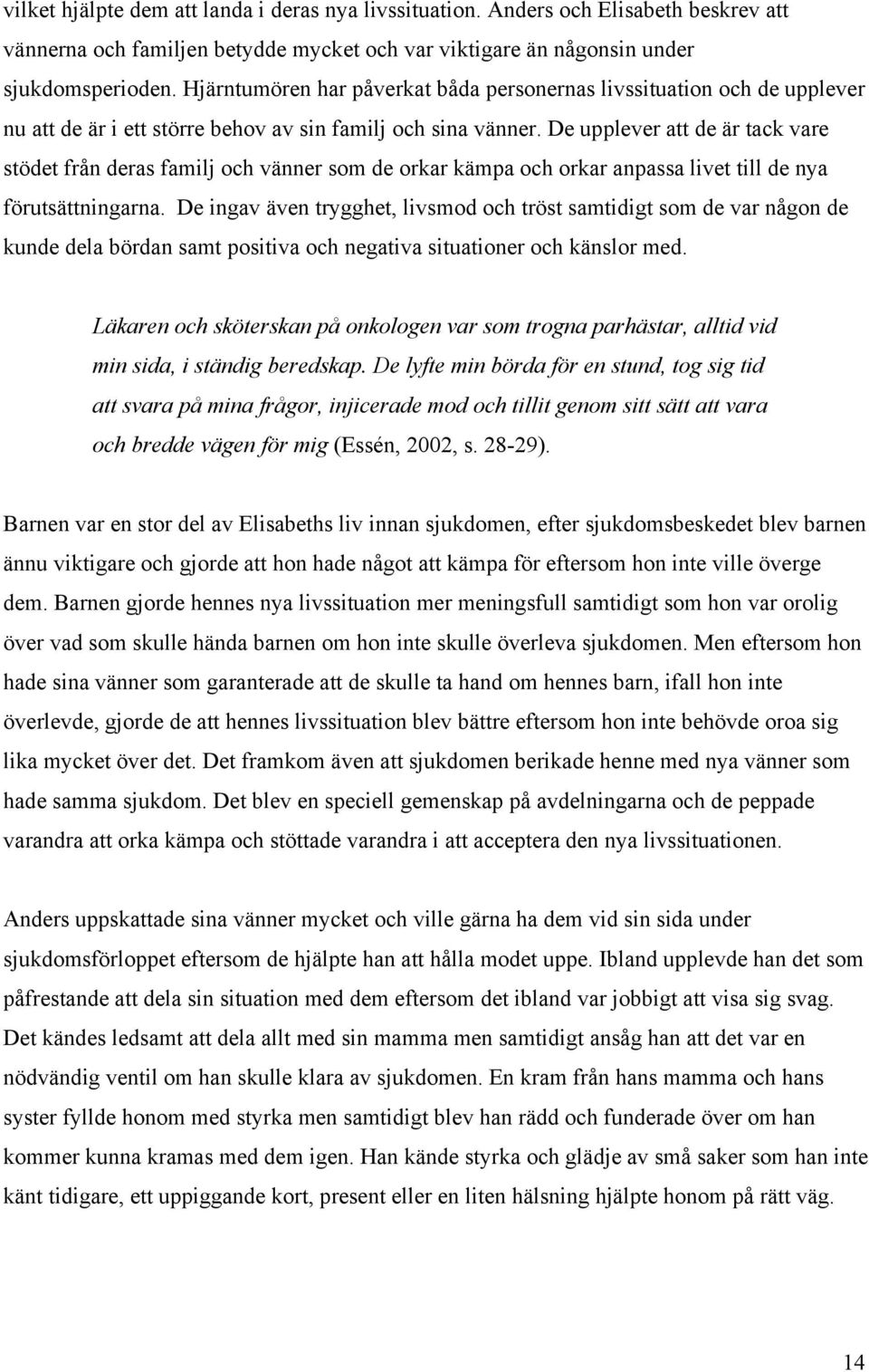 De upplever att de är tack vare stödet från deras familj och vänner som de orkar kämpa och orkar anpassa livet till de nya förutsättningarna.