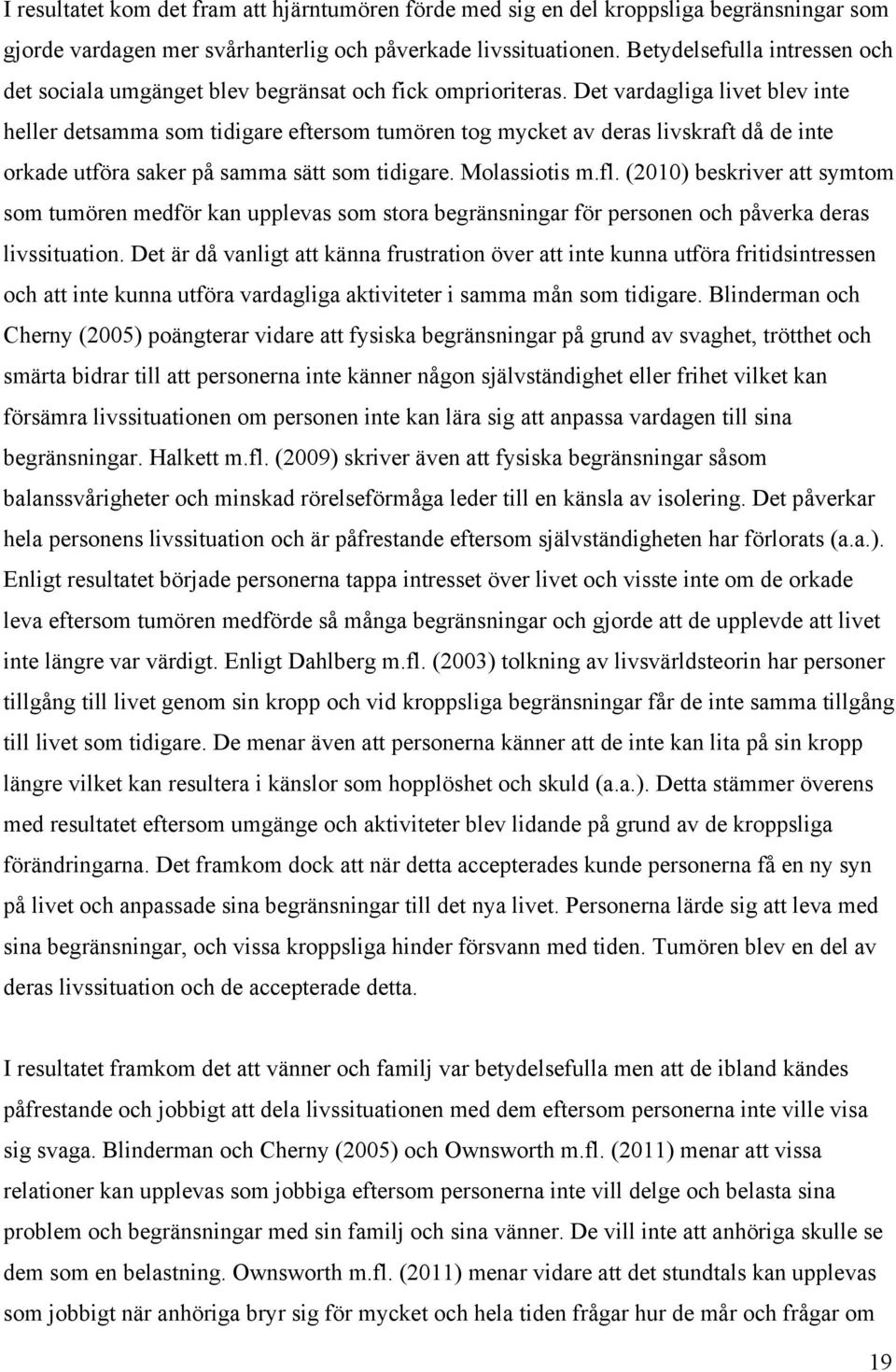 Det vardagliga livet blev inte heller detsamma som tidigare eftersom tumören tog mycket av deras livskraft då de inte orkade utföra saker på samma sätt som tidigare. Molassiotis m.fl.