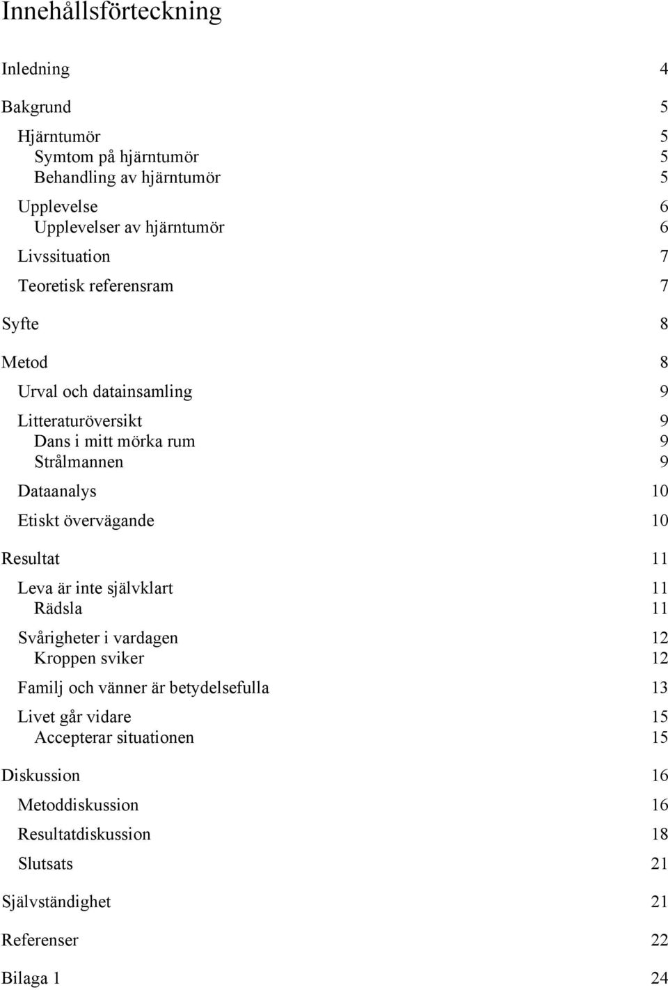 10 Etiskt övervägande 10 Resultat 11 Leva är inte självklart 11 Rädsla 11 Svårigheter i vardagen 12 Kroppen sviker 12 Familj och vänner är betydelsefulla